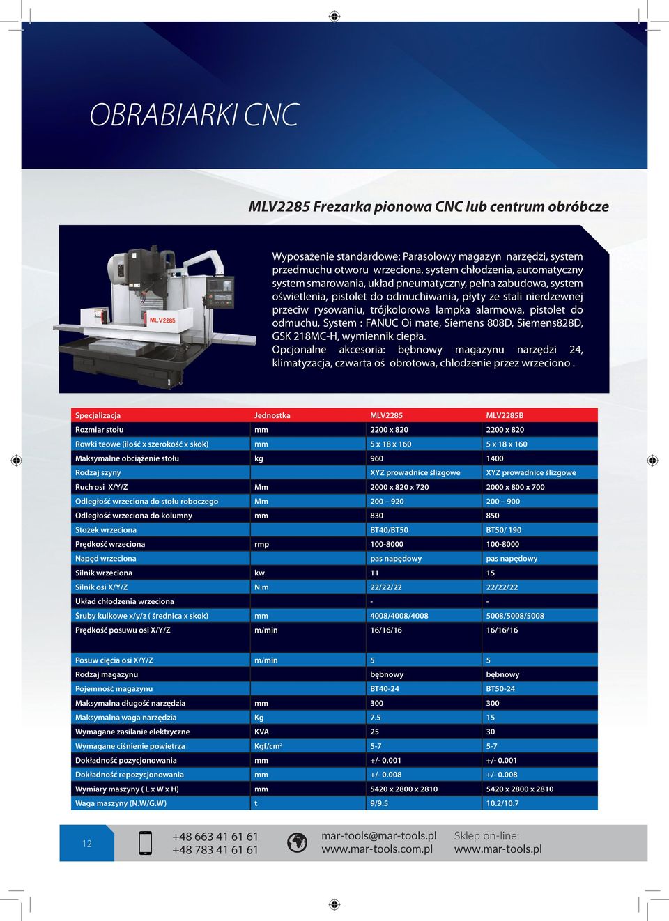 FANUC Oi mate, Siemens 808D, Siemens828D, GSK 218MC-H, wymiennik ciepła. Opcjonalne akcesoria: bębnowy magazynu narzędzi 24, klimatyzacja, czwarta oś obrotowa, chłodzenie przez wrzeciono.