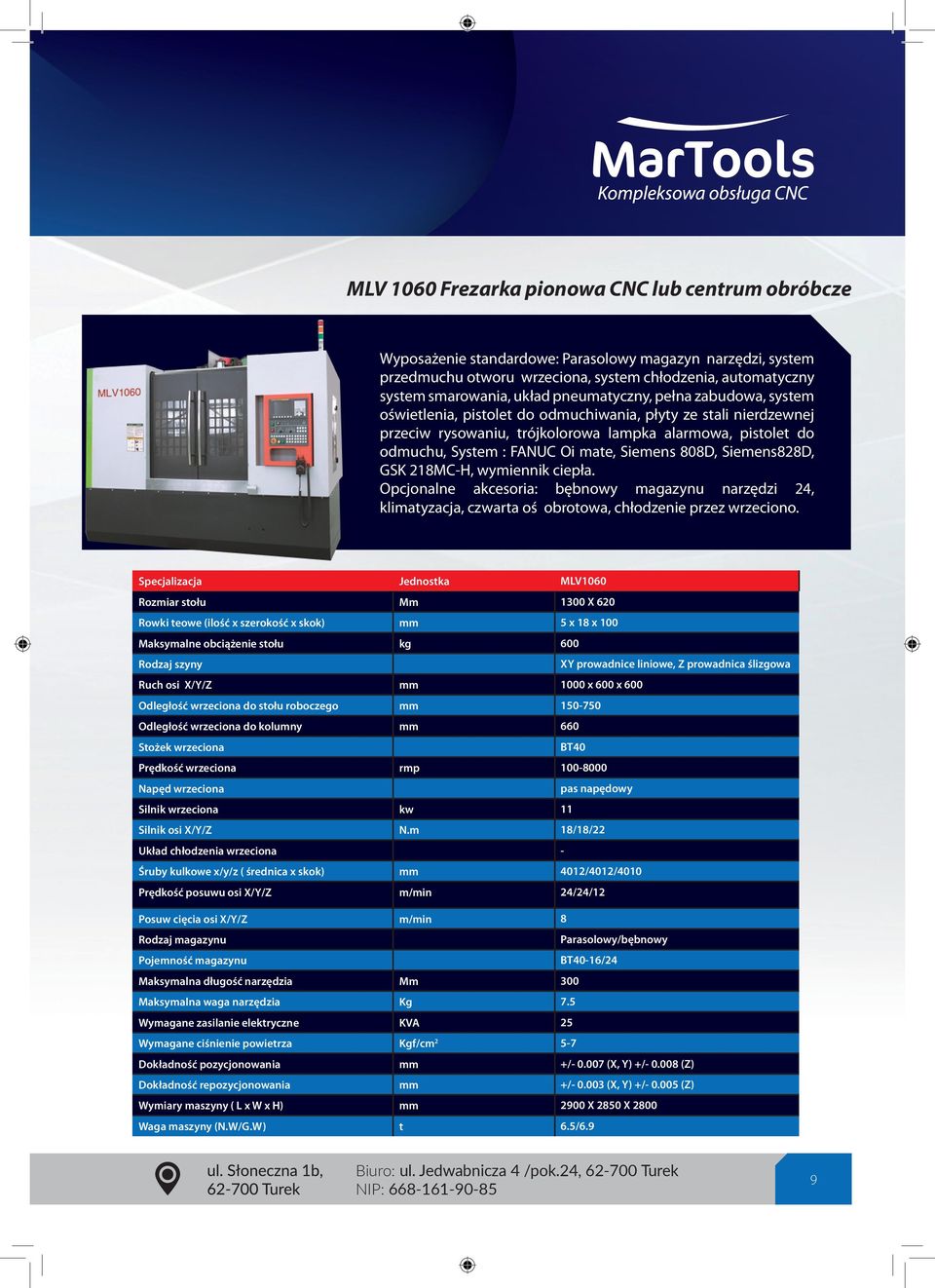 Siemens 808D, Siemens828D, GSK 218MC-H, wymiennik ciepła. Opcjonalne akcesoria: bębnowy magazynu narzędzi 24, klimatyzacja, czwarta oś obrotowa, chłodzenie przez wrzeciono.