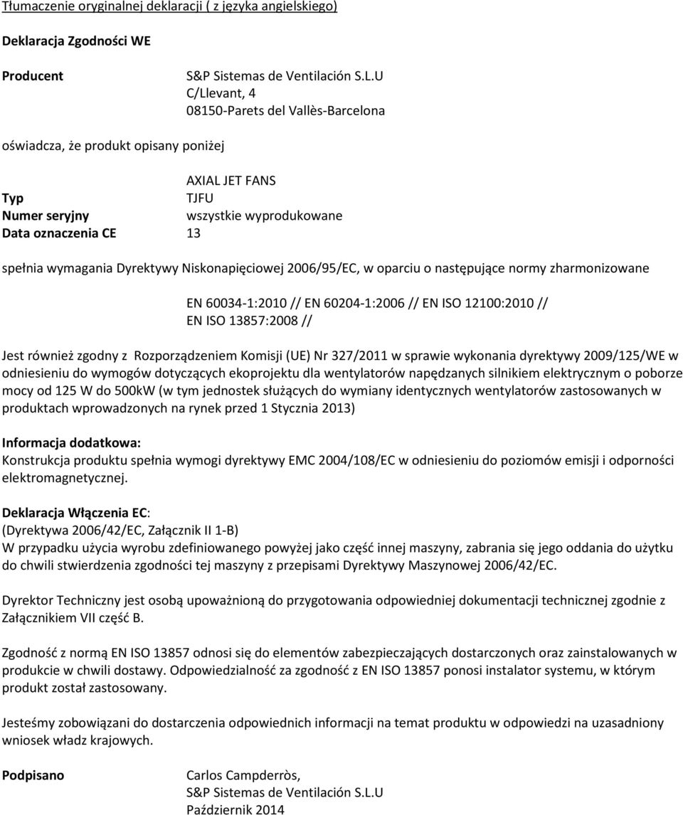 60204-1:2006 // EN ISO 12100:2010 // EN ISO 13857:2008 // Jest również zgodny z Rozporządzeniem Komisji (UE) Nr 327/2011 w sprawie wykonania dyrektywy 2009/125/WE w odniesieniu do wymogów dotyczących