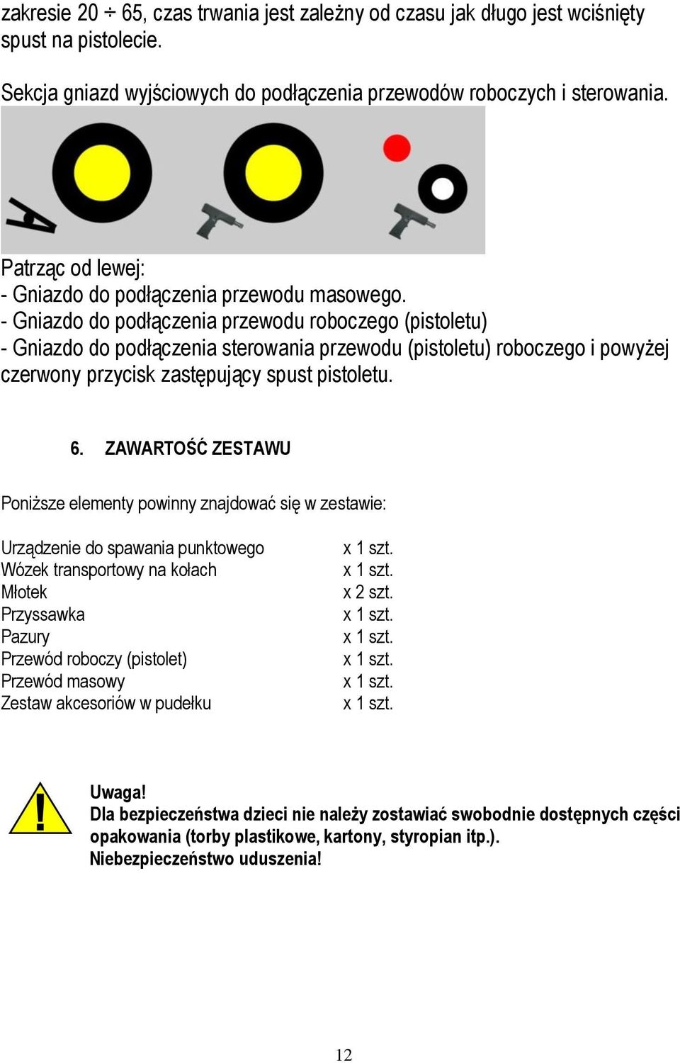 - Gniazdo do podłączenia przewodu roboczego (pistoletu) - Gniazdo do podłączenia sterowania przewodu (pistoletu) roboczego i powyżej czerwony przycisk zastępujący spust pistoletu. 6.