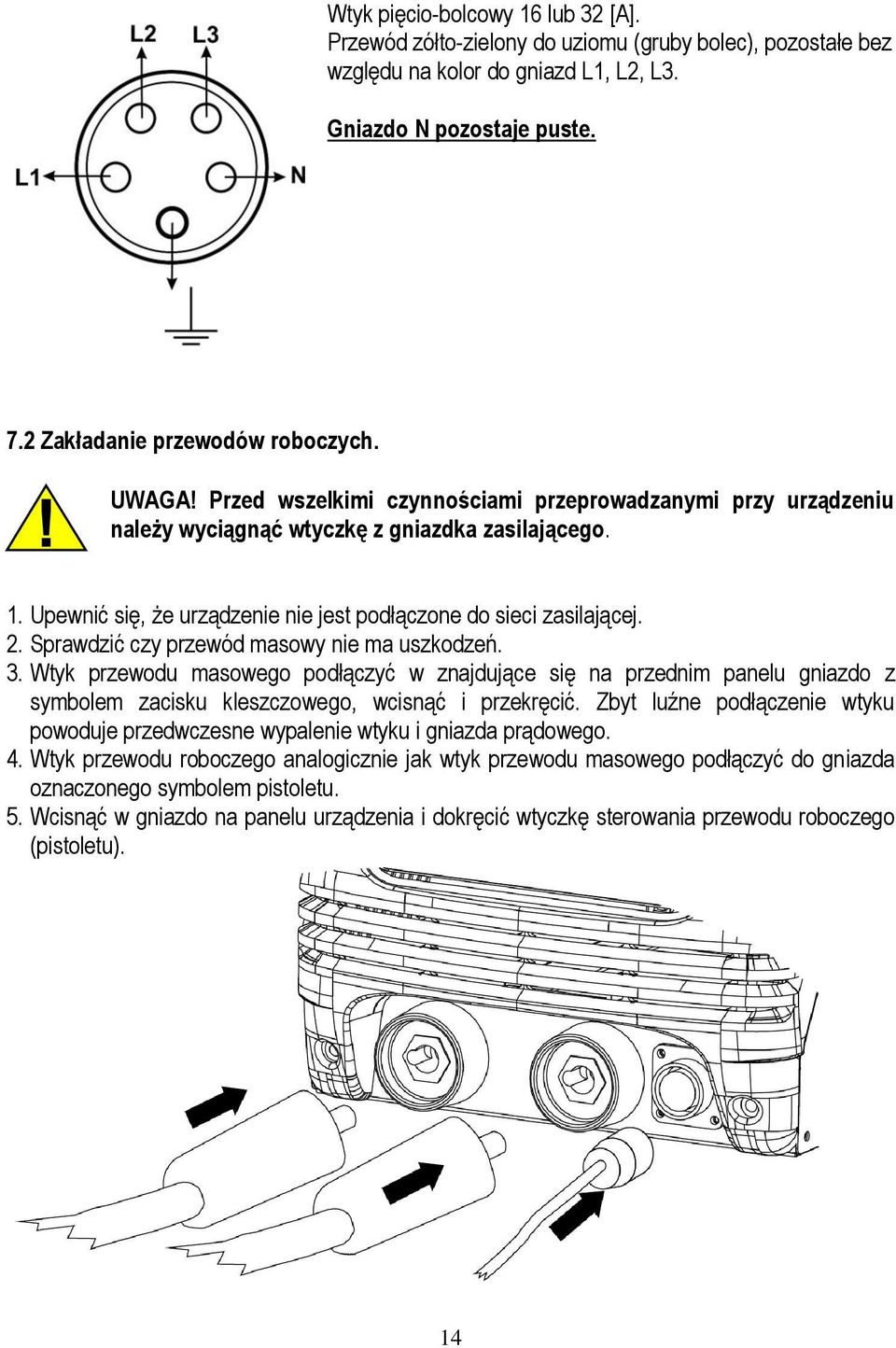 Sprawdzić czy przewód masowy nie ma uszkodzeń. 3. Wtyk przewodu masowego podłączyć w znajdujące się na przednim panelu gniazdo z symbolem zacisku kleszczowego, wcisnąć i przekręcić.
