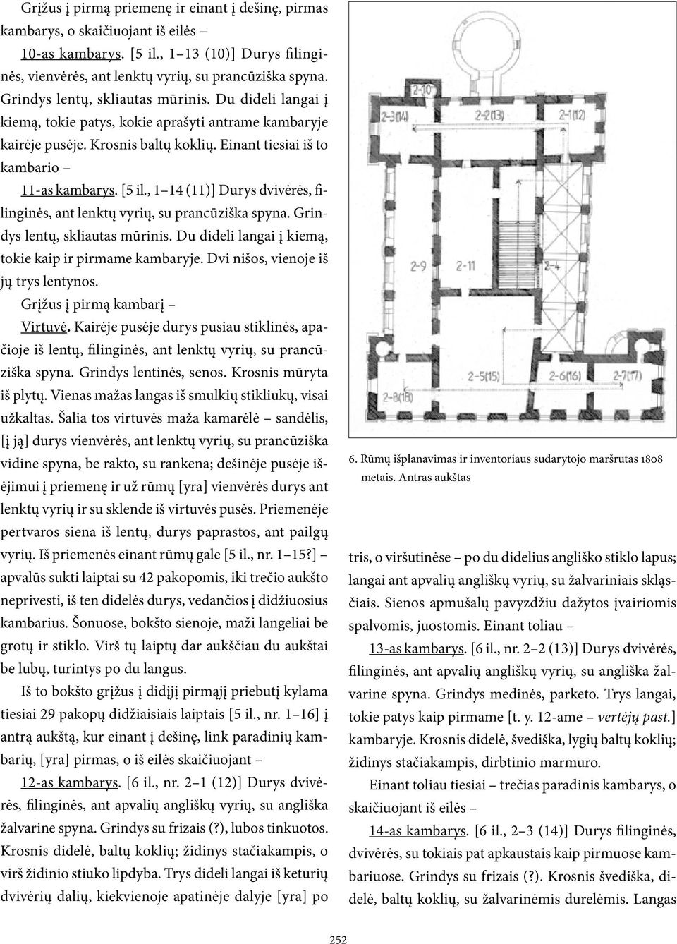 , 1 14 (11)] Durys dvivėrės, filinginės, ant lenktų vyrių, su prancūziška spyna. Grindys lentų, skliautas mūrinis. Du dideli langai į kiemą, tokie kaip ir pirmame kambaryje.