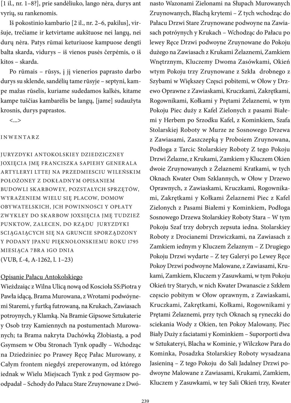 Po rūmais rūsys, į jį vienerios paprasto darbo durys su sklende, sandėlių tame rūsyje septyni, kampe mažas rūselis, kuriame sudedamos kalkės, kitame kampe tuščias kambarėlis be langų, [jame]