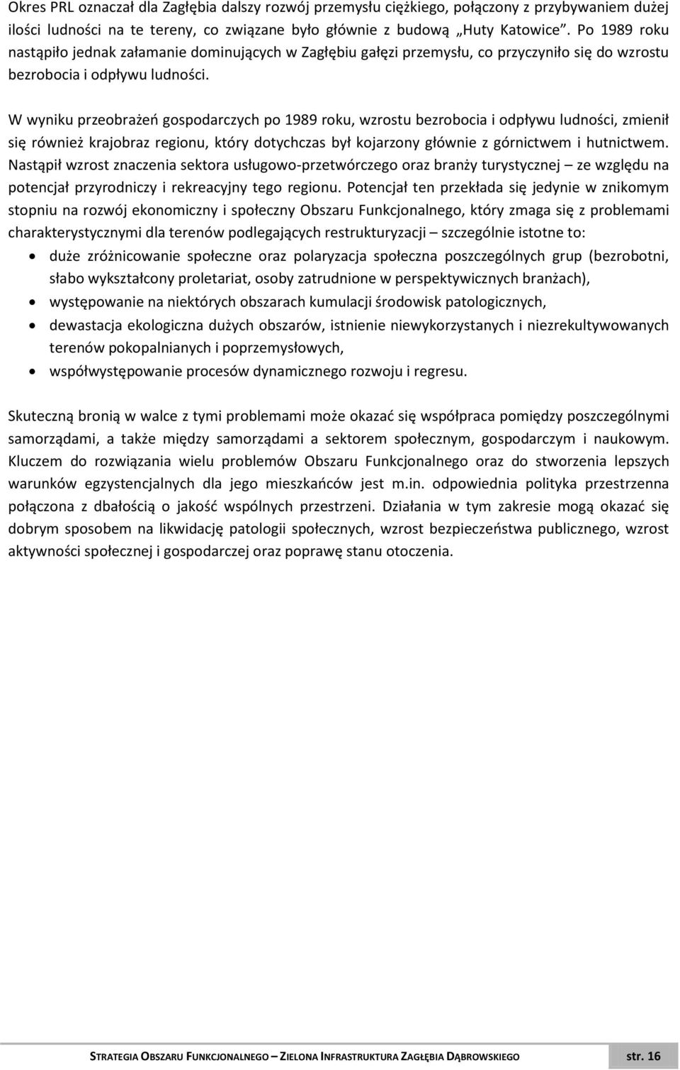 W wyniku przeobrażeń gospodarczych po 1989 roku, wzrostu bezrobocia i odpływu ludności, zmienił się również krajobraz regionu, który dotychczas był kojarzony głównie z górnictwem i hutnictwem.