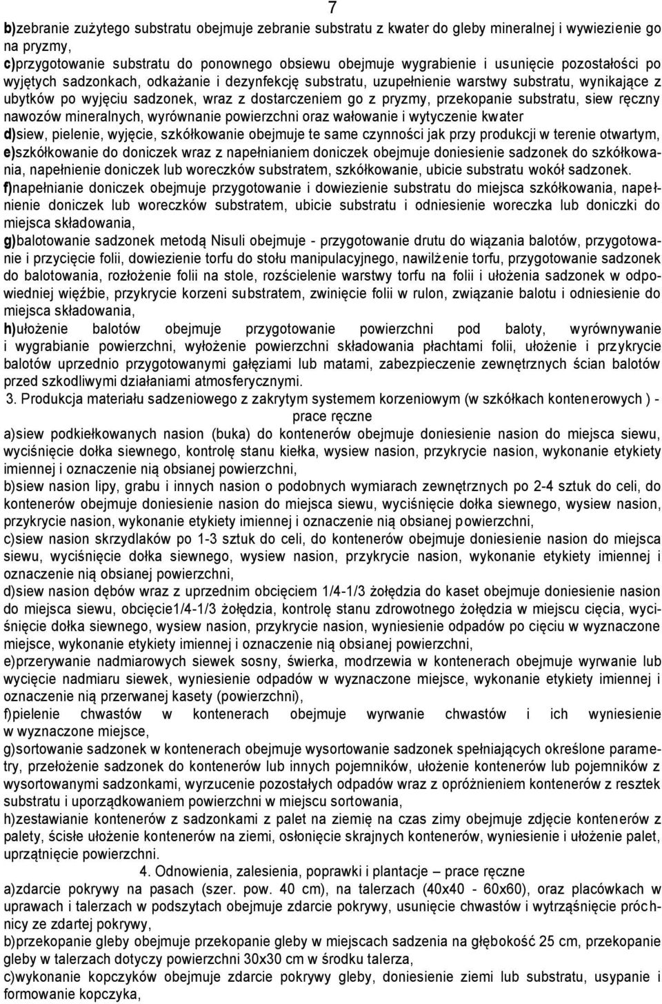 substratu, siew ręczny nawozów mineralnych, wyrównanie powierzchni oraz wałowanie i wytyczenie kwater d) siew, pielenie, wyjęcie, szkółkowanie obejmuje te same jak przy produkcji w terenie otwartym,