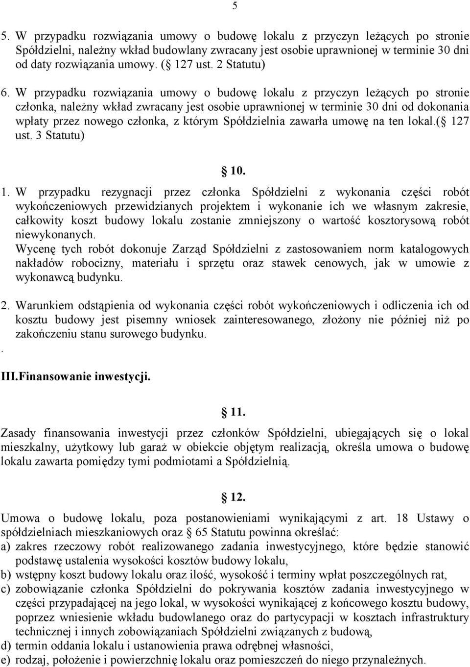 W przypadku rozwiązania umowy o budowę lokalu z przyczyn leżących po stronie członka, należny wkład zwracany jest osobie uprawnionej w terminie 30 dni od dokonania wpłaty przez nowego członka, z