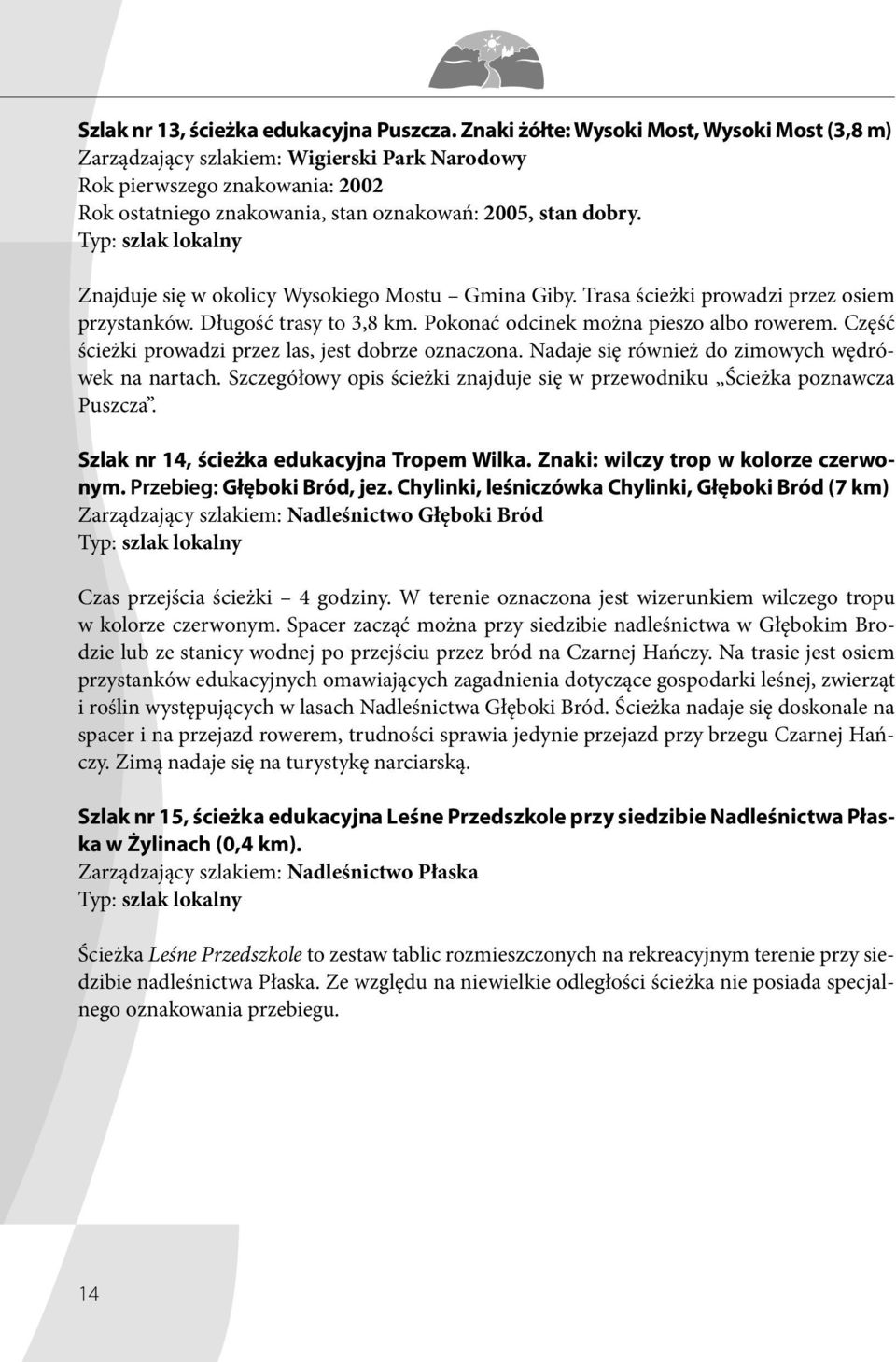 Typ: szlak lokalny Znajduje się w okolicy Wysokiego Mostu Gmina Giby. Trasa ścieżki prowadzi przez osiem przystanków. Długość trasy to 3,8 km. Pokonać odcinek można pieszo albo rowerem.