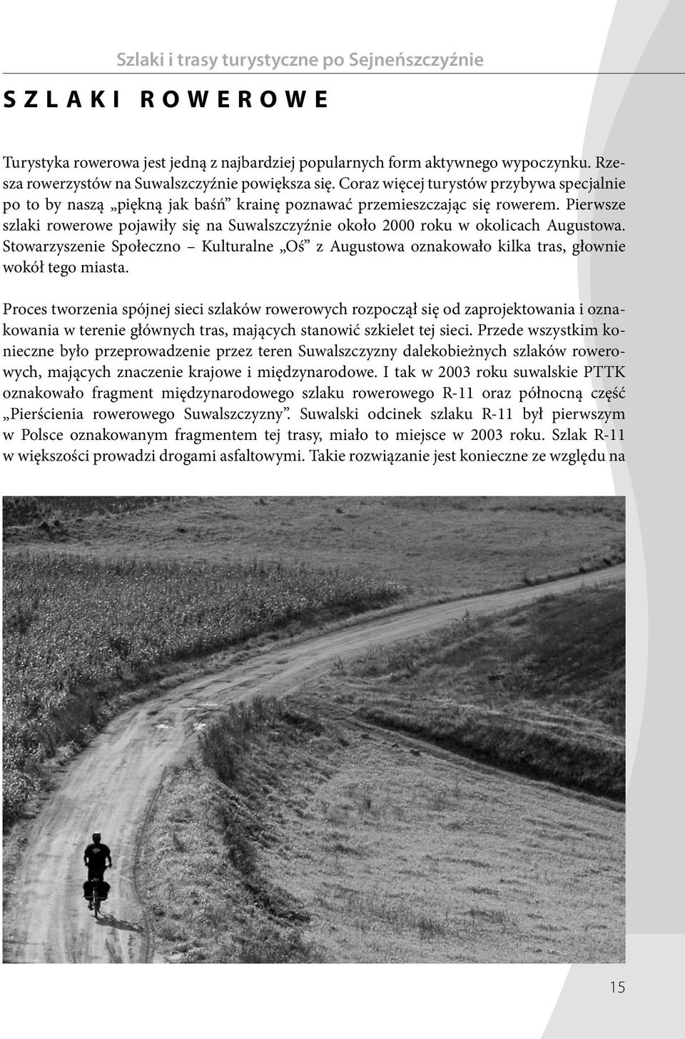 Pierwsze szlaki rowerowe pojawiły się na Suwalszczyźnie około 2000 roku w okolicach Augustowa. Stowarzyszenie Społeczno Kulturalne Oś z Augustowa oznakowało kilka tras, głownie wokół tego miasta.