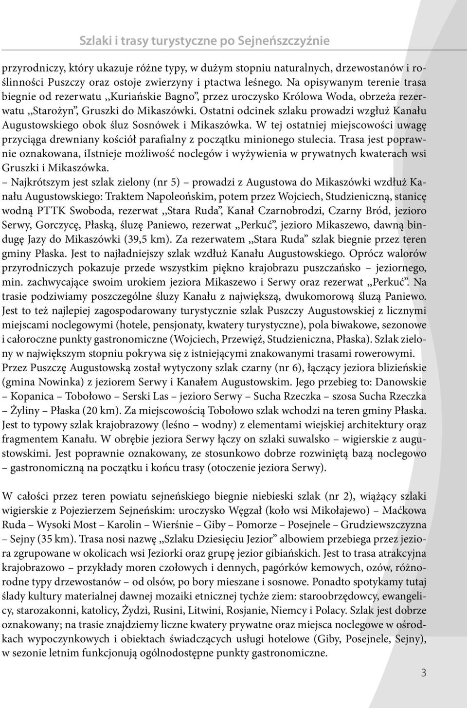 Ostatni odcinek szlaku prowadzi wzgłuż Kanału Augustowskiego obok śluz Sosnówek i Mikaszówka. W tej ostatniej miejscowości uwagę przyciąga drewniany kościół parafialny z początku minionego stulecia.