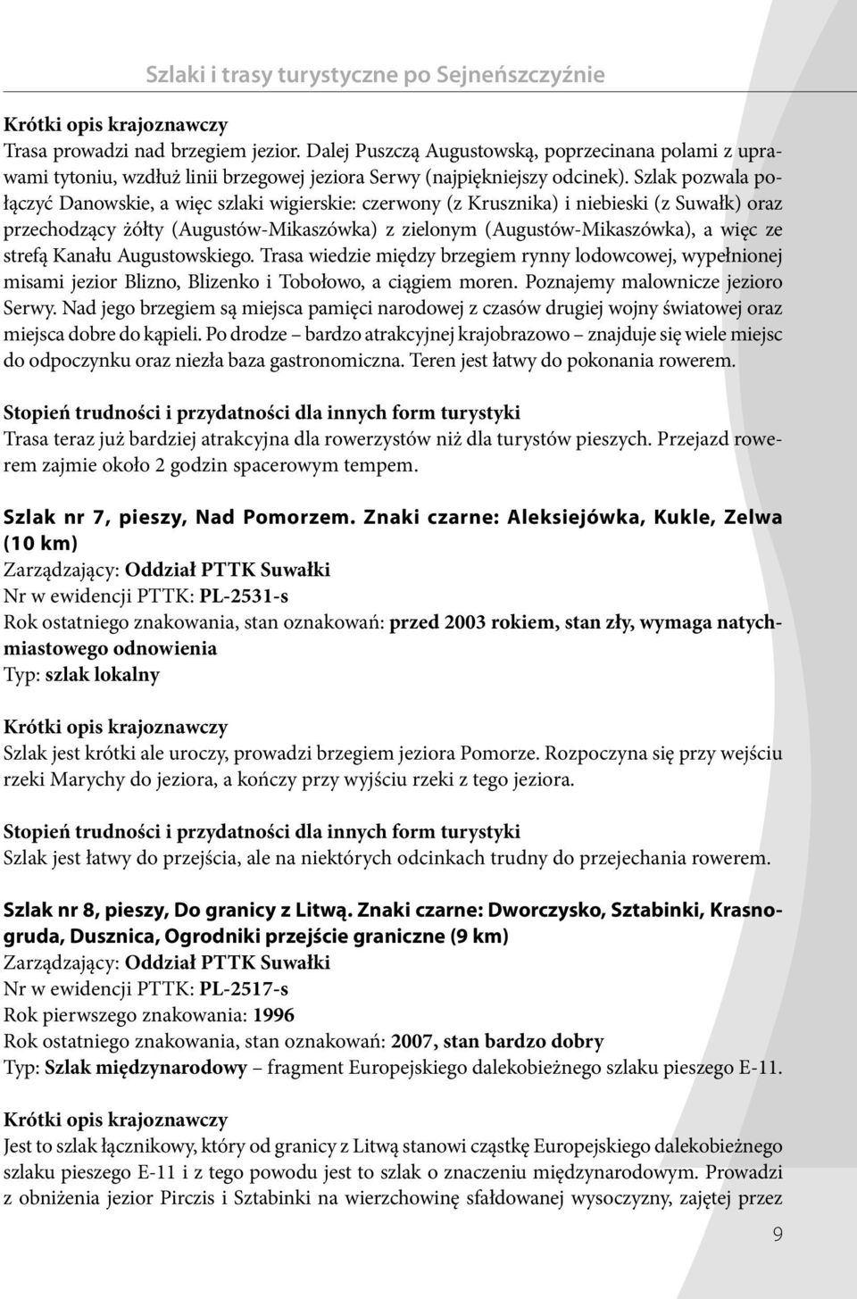 Szlak pozwala połączyć Danowskie, a więc szlaki wigierskie: czerwony (z Krusznika) i niebieski (z Suwałk) oraz przechodzący żółty (Augustów-Mikaszówka) z zielonym (Augustów-Mika szówka), a więc ze