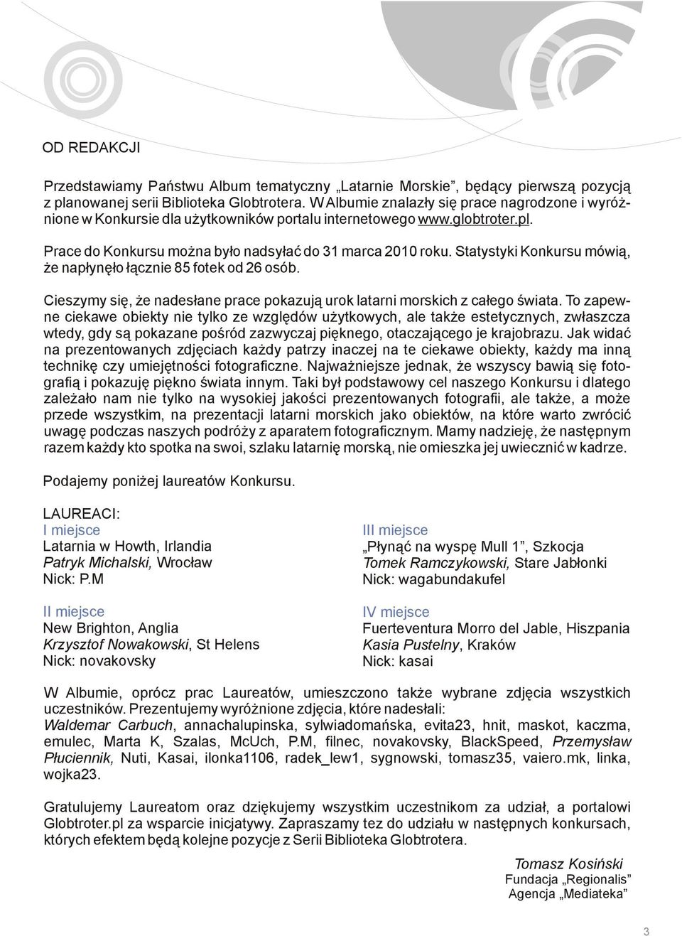 Statystyki Konkursu mówią, że napłynęło łącznie 85 fotek od 26 osób. Cieszymy się, że nadesłane prace pokazują urok latarni morskich z całego świata.