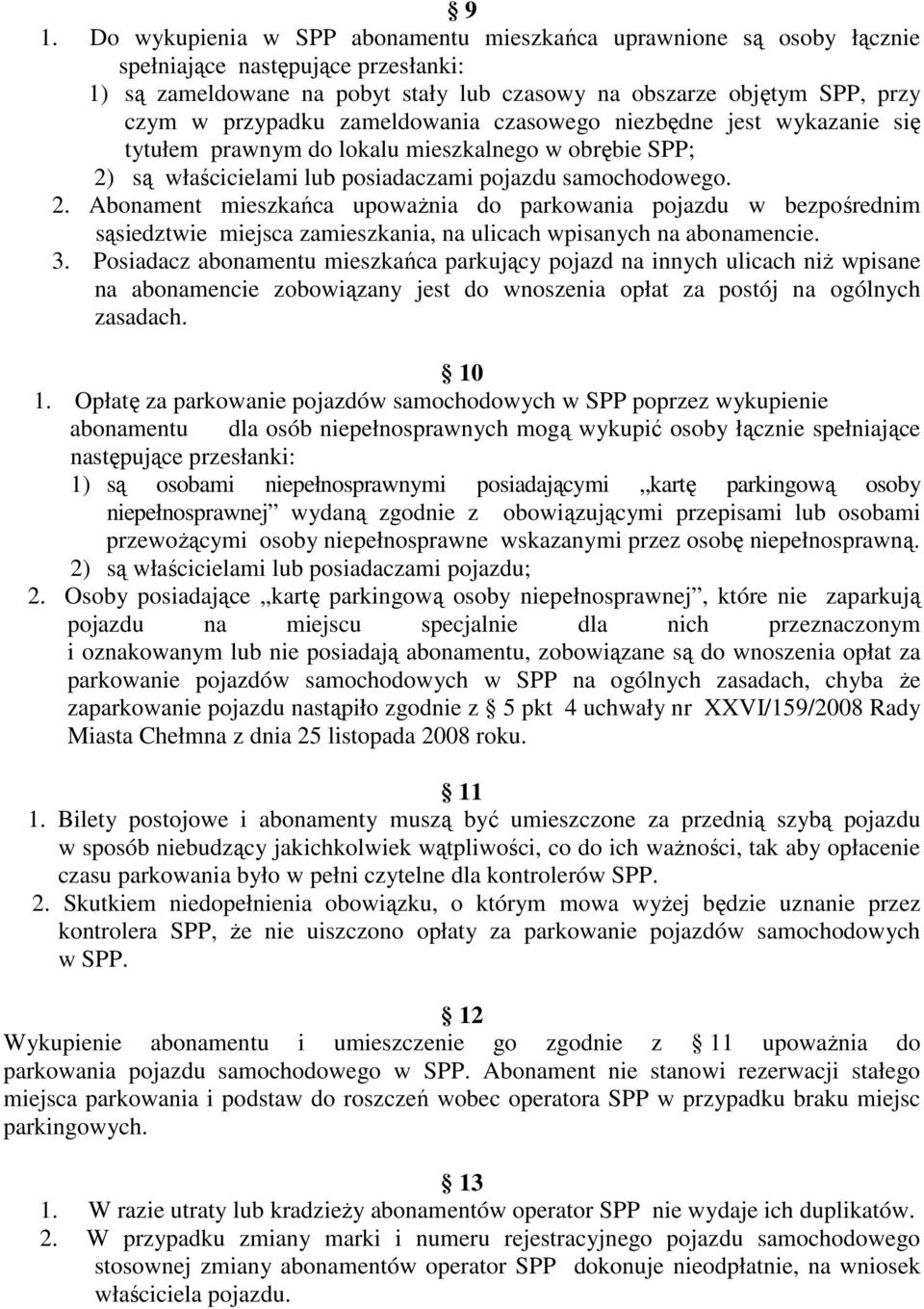 są właścicielami lub posiadaczami pojazdu samochodowego. 2. Abonament mieszkańca upowaŝnia do parkowania pojazdu w bezpośrednim sąsiedztwie miejsca zamieszkania, na ulicach wpisanych na abonamencie.
