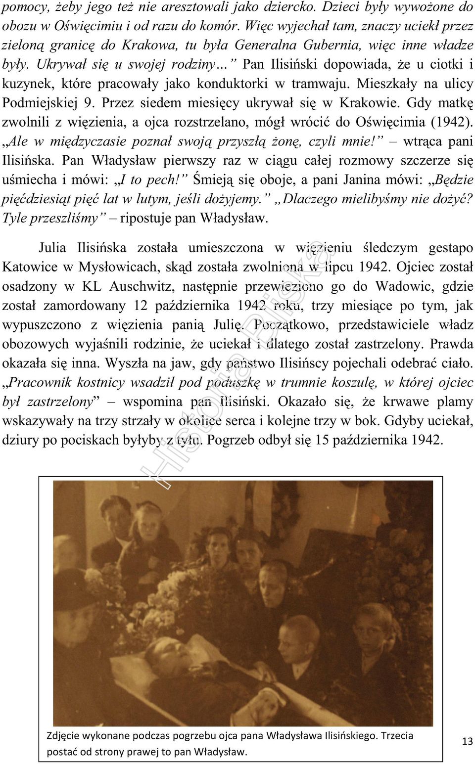 Ukrywał się u swojej rodziny Pan Ilisiński dopowiada, że u ciotki i kuzynek, które pracowały jako konduktorki w tramwaju. Mieszkały na ulicy Podmiejskiej 9.