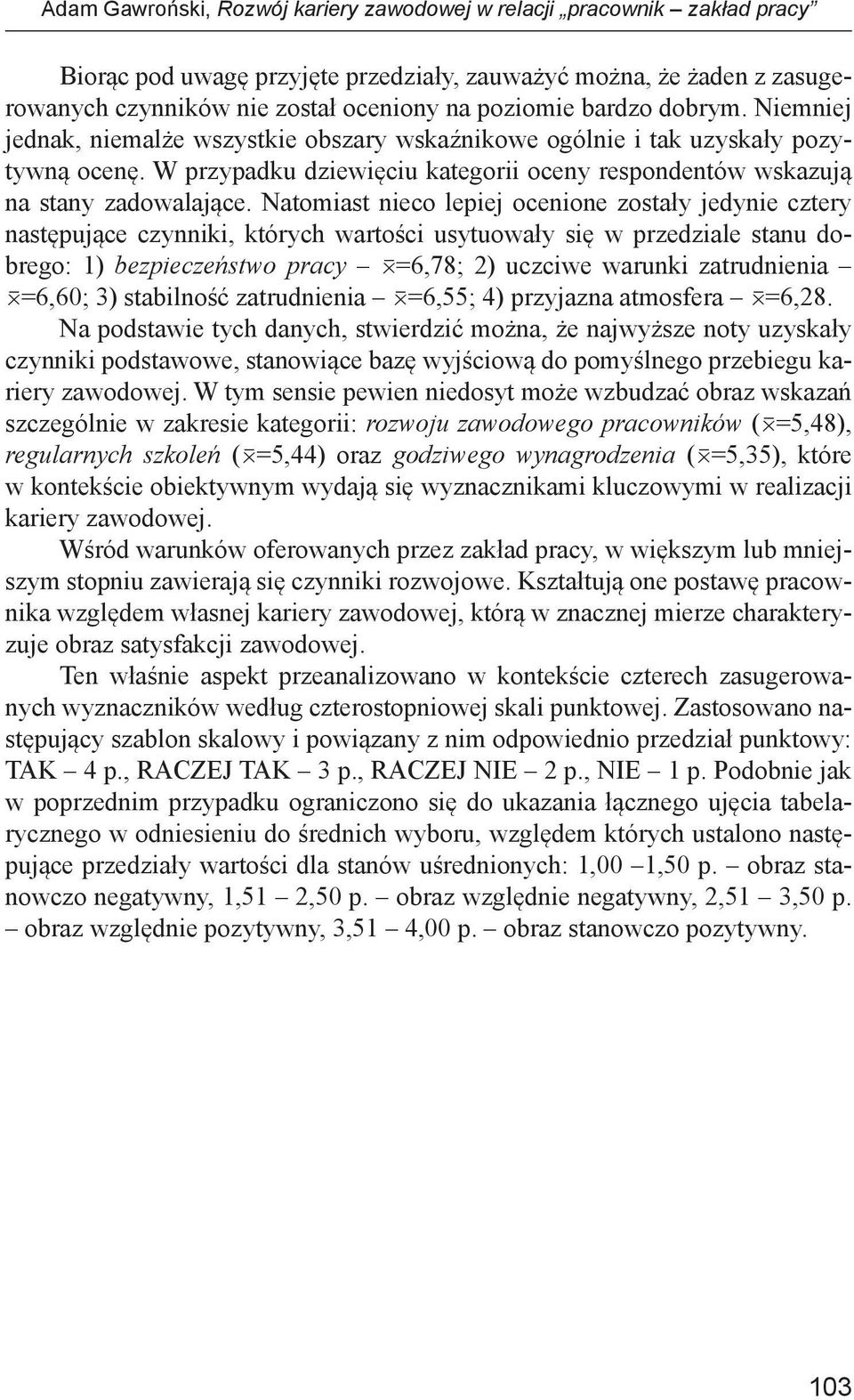Natomiast nieco lepiej ocenione zostały jedynie cztery następujące czynniki, których wartości usytuowały się w przedziale stanu dobrego: 1) bezpieczeństwo pracy =6,78; 2) uczciwe warunki zatrudnienia
