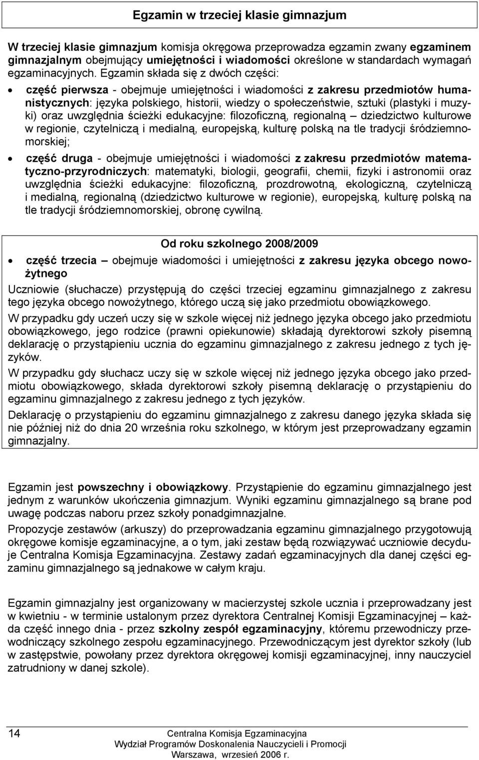 Egzamin składa się z dwóch części: część pierwsza - obejmuje umiejętności i wiadomości z zakresu przedmiotów humanistycznych: języka polskiego, historii, wiedzy o społeczeństwie, sztuki (plastyki i