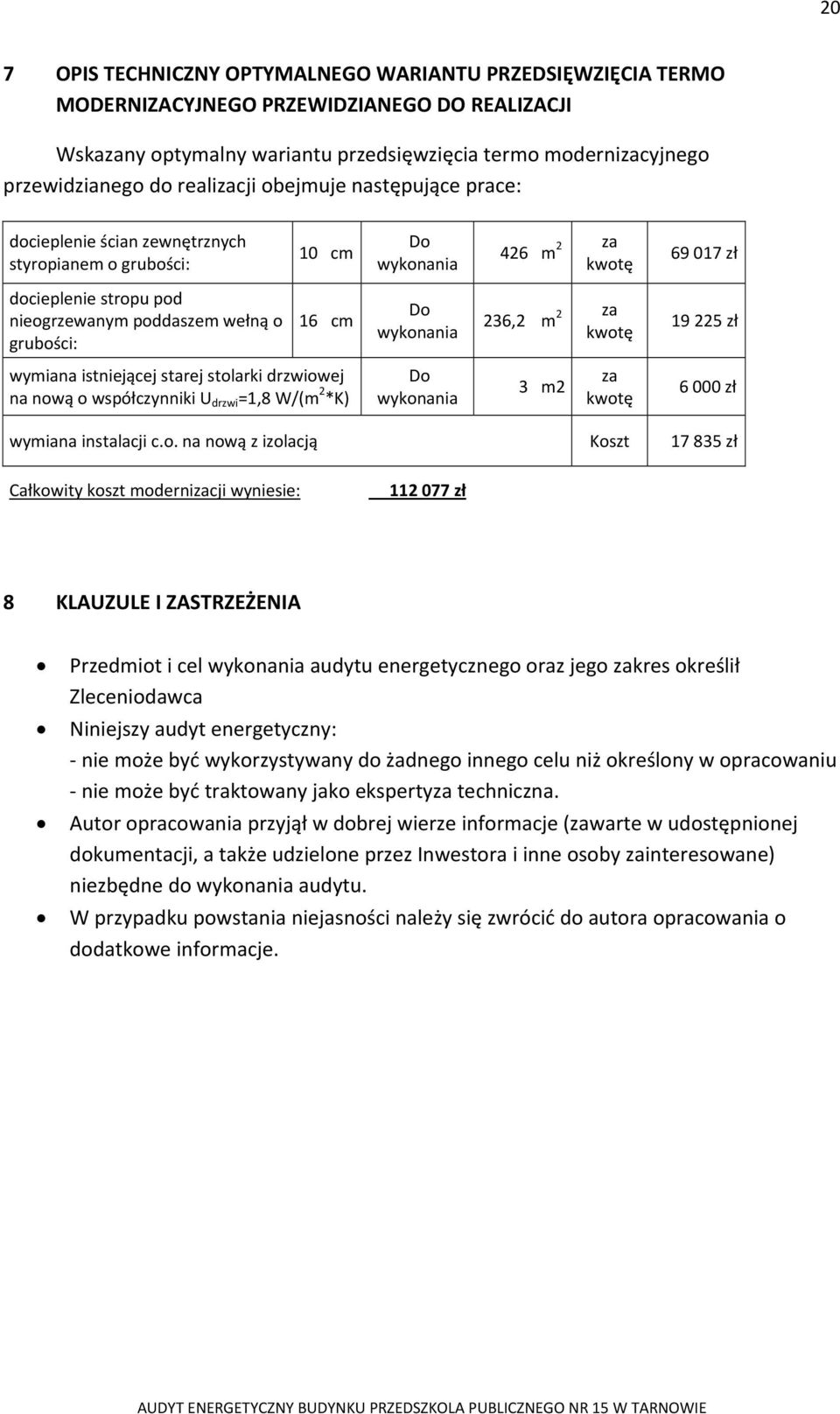 grubości: 16 cm Do wykonania 236,2 m 2 za kwotę 19 225 zł wymiana istniejącej starej stolarki drzwiowej na nową o współczynniki U drzwi =1,8 W/(m 2 *K) Do wykonania 3 m2 za kwotę 6 000 zł wymiana