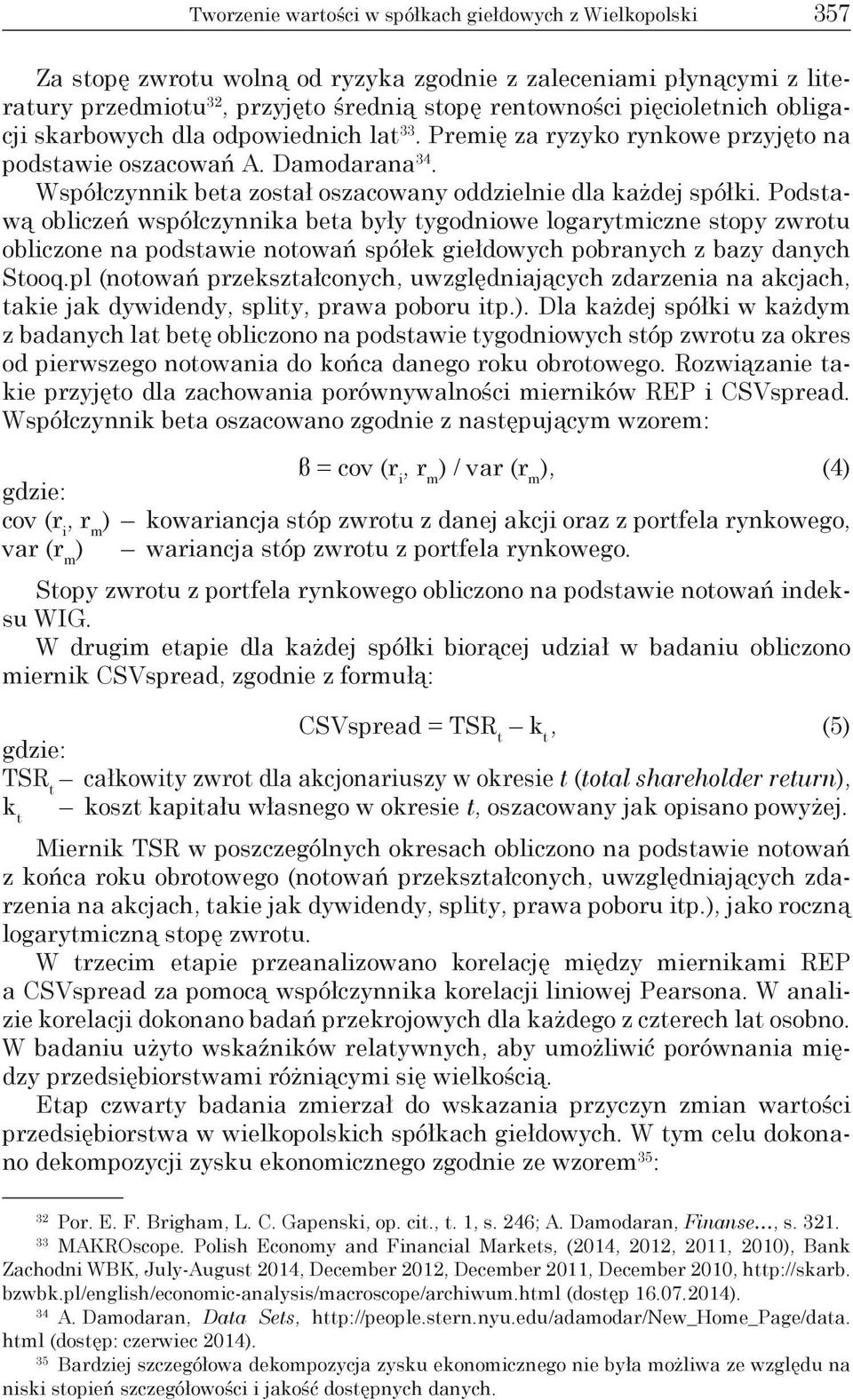 Podstawą obliczeń współczynnika beta były tygodniowe logarytmiczne stopy zwrotu obliczone na podstawie notowań spółek giełdowych pobranych z bazy danych Stooq.
