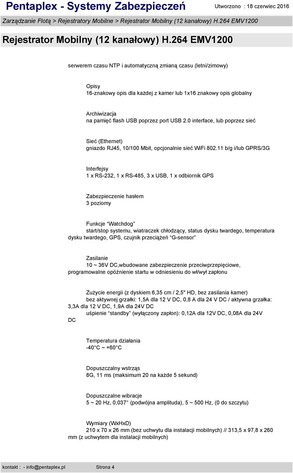 11 b/g i/lub GPRS/3G Interfejsy 1 x RS-232, 1 x RS-485, 3 x USB, 1 x odbiornik GPS Zabezpieczenie hasłem 3 poziomy Funkcje Watchdog start/stop systemu, wiatraczek chłodzący, status dysku twardego,