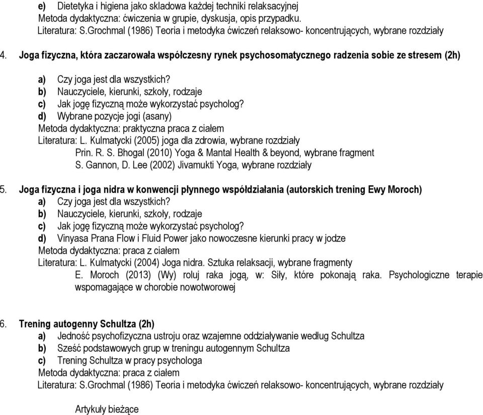 b) Nauczyciele, kierunki, szkoły, rodzaje c) Jak jogę fizyczną może wykorzystać psycholog? d) Wybrane pozycje jogi (asany) Literatura: L. Kulmatycki (2005) joga dla zdrowia, wybrane rozdziały Prin. R.