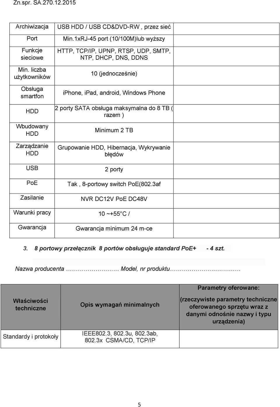 razem ) Minimum 2 TB Grupowanie HDD, Hibernacja, Wykrywanie błędów 2 porty, 8-portowy switch PoE(802.3af NVR DC12V PoE DC48V Warunki pracy 10 ~+55 C / 3.