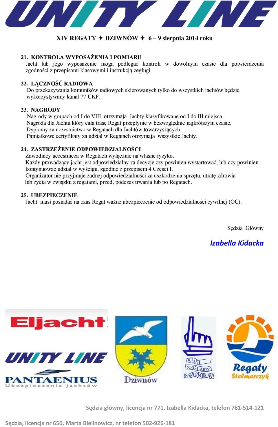 NAGRODY Nagrody w grupach od I do VIII otrzymają Jachty klasyfikowane od I do III miejsca. Nagroda dla Jachtu który cała trasę Regat przepłynie w bezwzględnie najkrótszym czasie.