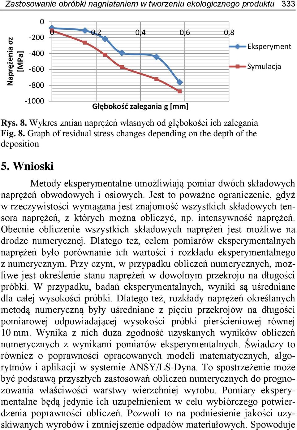Wnioski 0 0,2 0,4 0,6 0,8 Głębokość zalegania g [mm] Eksperyment Symulacja Metody eksperymentalne umożliwiają pomiar dwóch składowych naprężeń obwodowych i osiowych.