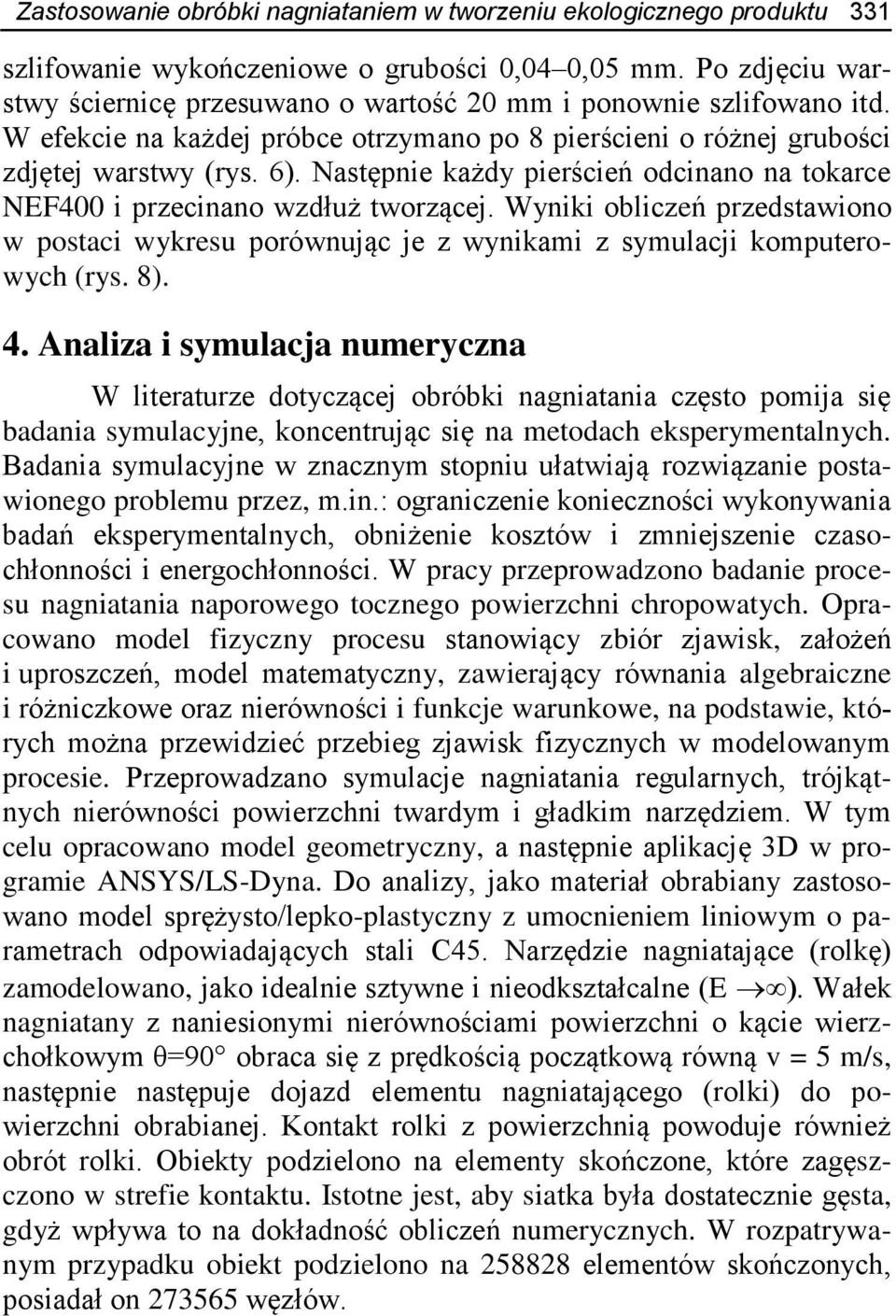 Następnie każdy pierścień odcinano na tokarce NEF400 i przecinano wzdłuż tworzącej. Wyniki obliczeń przedstawiono w postaci wykresu porównując je z wynikami z symulacji komputerowych (rys. 8). 4.