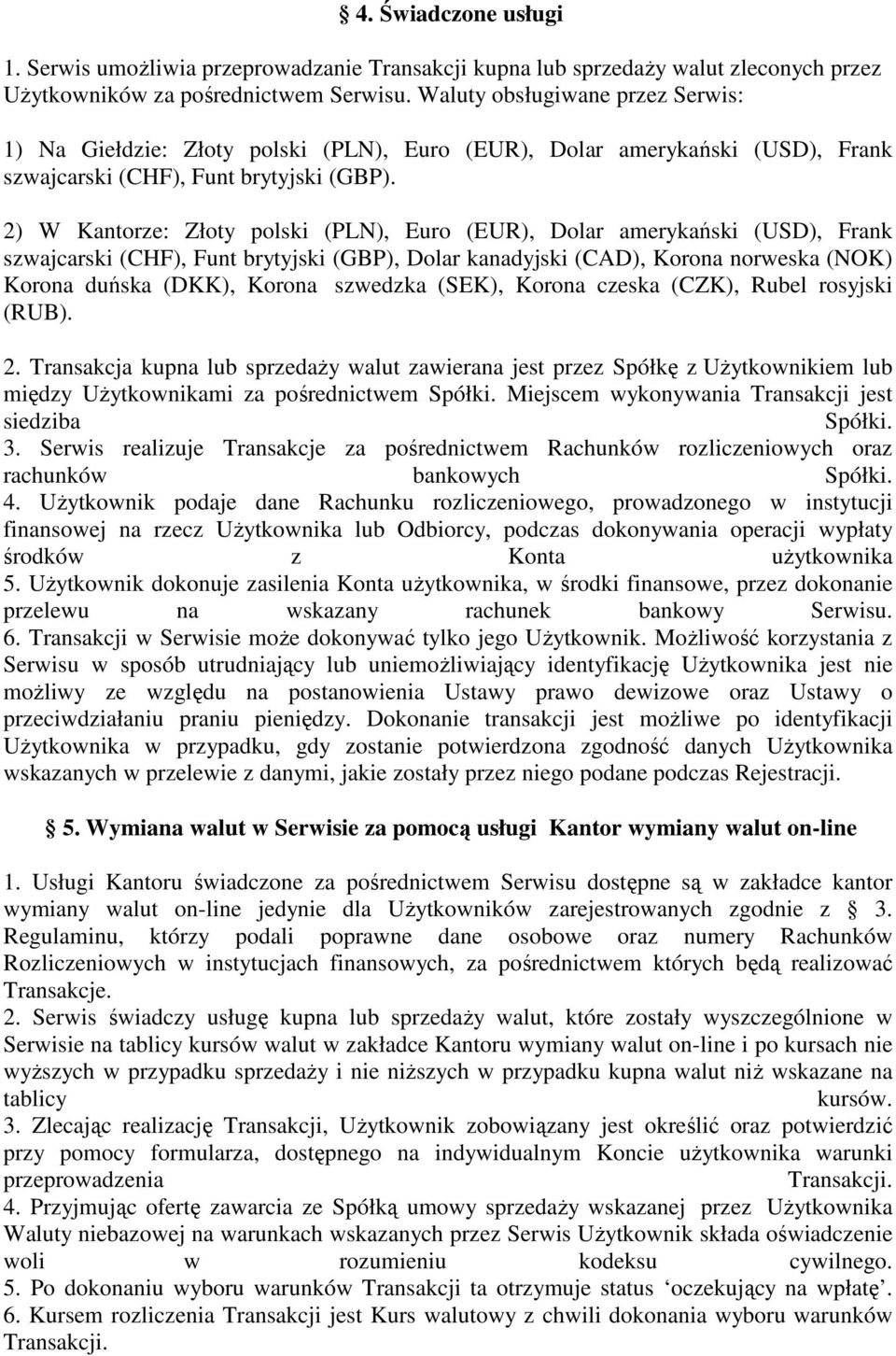2) W Kantorze: Złoty polski (PLN), Euro (EUR), Dolar amerykański (USD), Frank szwajcarski (CHF), Funt brytyjski (GBP), Dolar kanadyjski (CAD), Korona norweska (NOK) Korona duńska (DKK), Korona