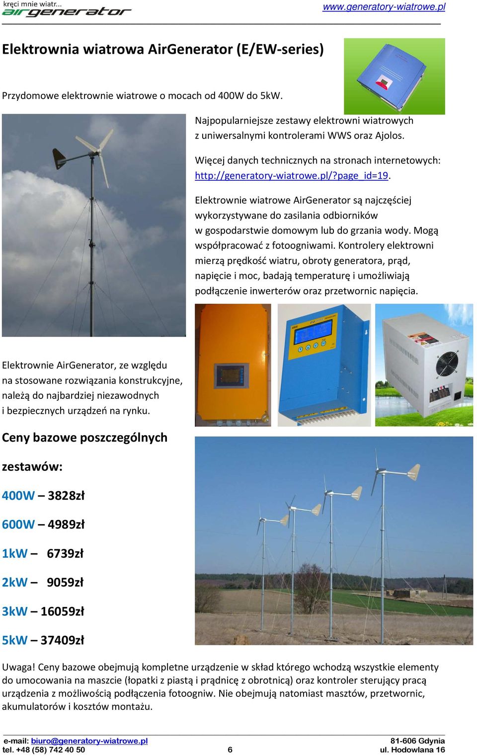 Elektrownie wiatrowe AirGenerator są najczęściej wykorzystywane do zasilania odbiorników w gospodarstwie domowym lub do grzania wody. Mogą współpracować z fotoogniwami.