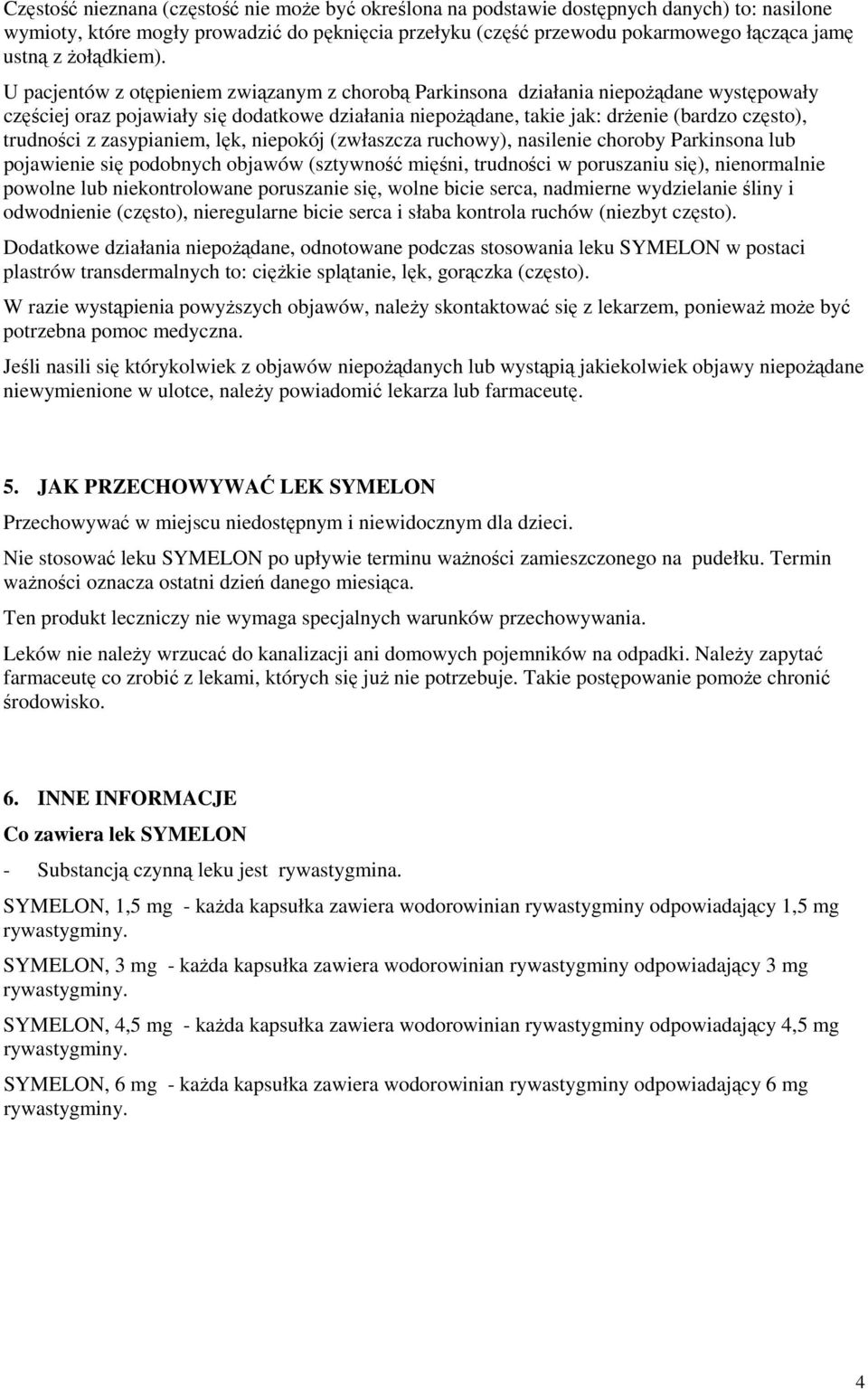 U pacjentów z otępieniem związanym z chorobą Parkinsona działania niepożądane występowały częściej oraz pojawiały się dodatkowe działania niepożądane, takie jak: drżenie (bardzo często), trudności z