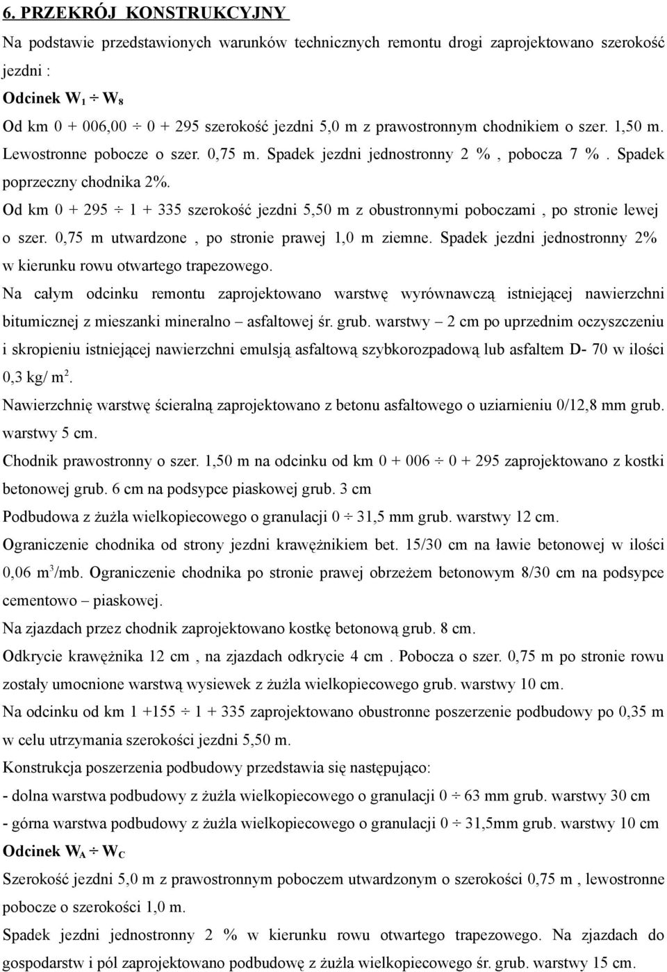 Od km 0 + 295 1 + 335 szerokość jezdni 5,50 m z obustronnymi poboczami, po stronie lewej o szer. 0,75 m utwardzone, po stronie prawej 1,0 m ziemne.