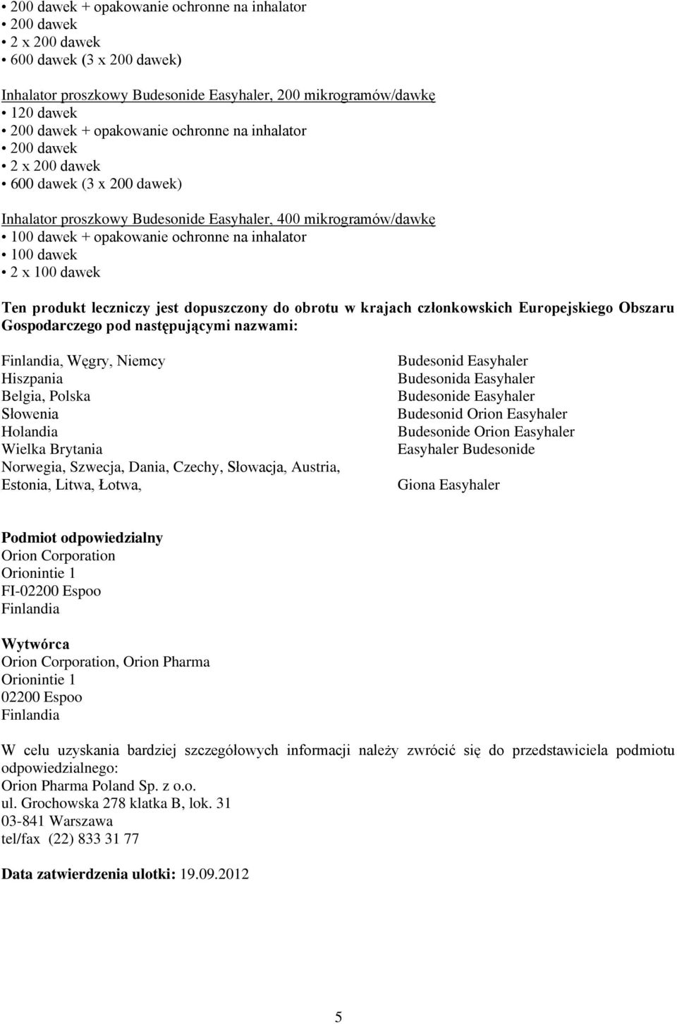 dawek Ten produkt leczniczy jest dopuszczony do obrotu w krajach członkowskich Europejskiego Obszaru Gospodarczego pod następującymi nazwami: Finlandia, Węgry, Niemcy Hiszpania Belgia, Polska