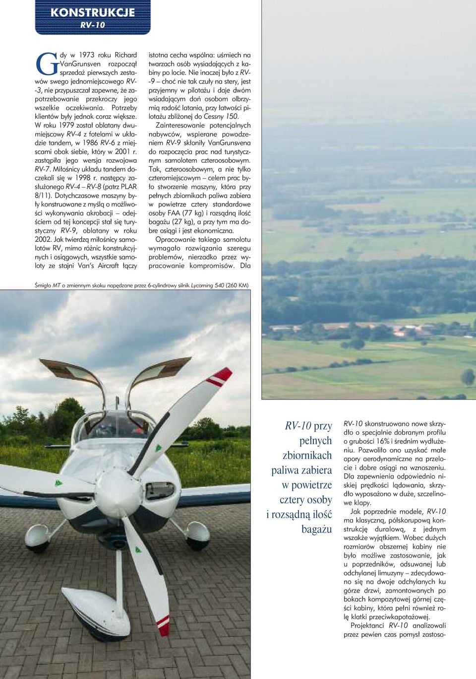 zastąpiła jego wersja rozwojowa RV-7. Miłośnicy układu tandem doczekali się w 1998 r. następcy zasłużonego RV-4 RV-8 (patrz PLAR 8/11).