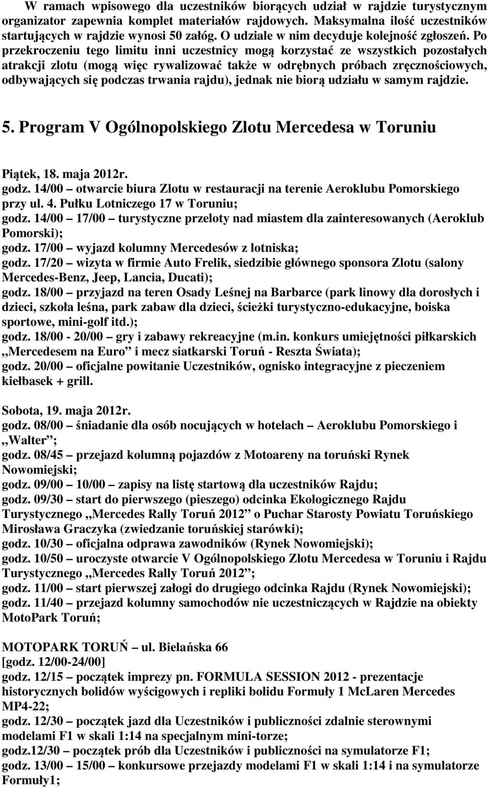 Po przekroczeniu tego limitu inni uczestnicy mogą korzystać ze wszystkich pozostałych atrakcji zlotu (mogą więc rywalizować także w odrębnych próbach zręcznościowych, odbywających się podczas trwania