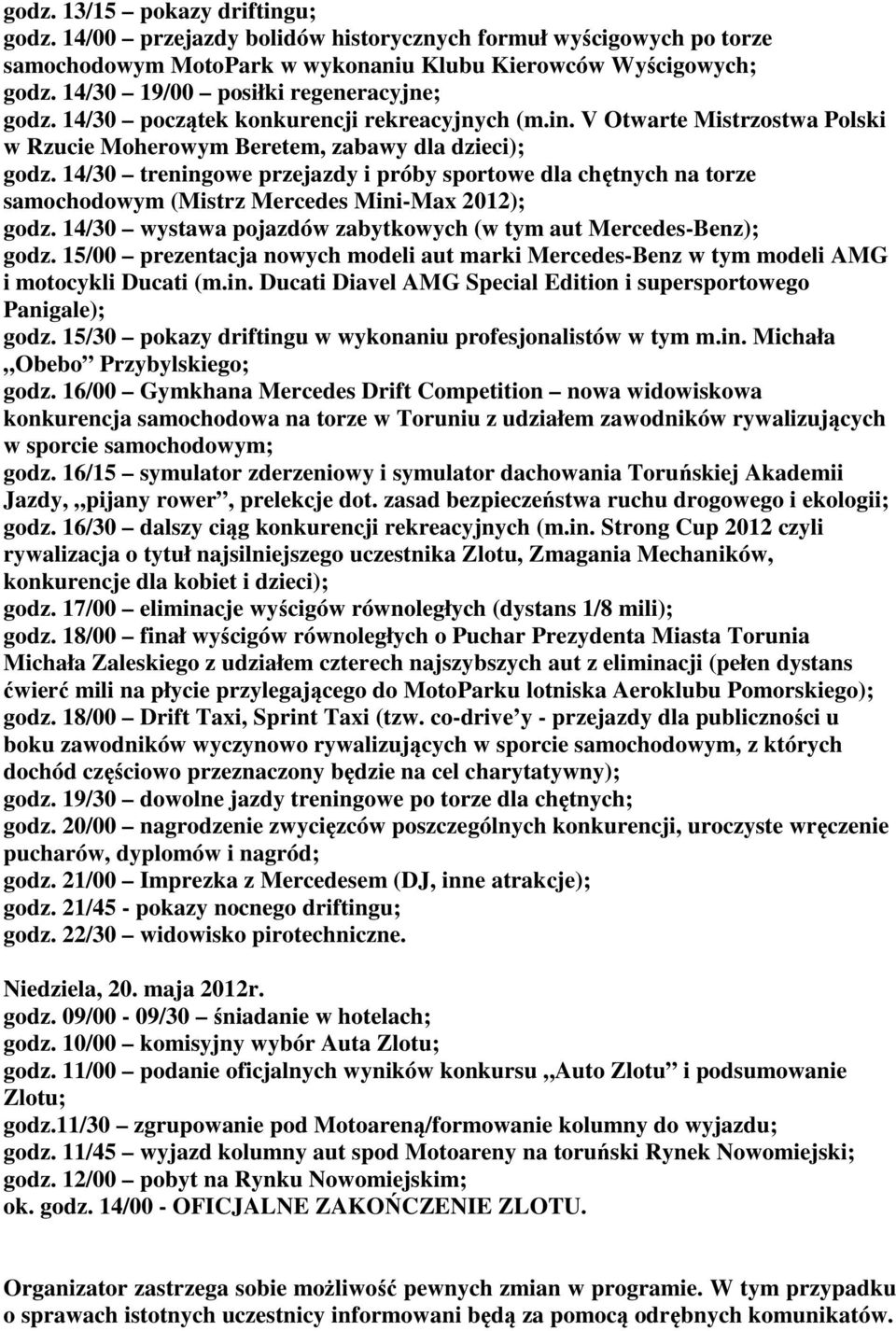 14/30 treningowe przejazdy i próby sportowe dla chętnych na torze samochodowym (Mistrz Mercedes Mini-Max 2012); godz. 14/30 wystawa pojazdów zabytkowych (w tym aut Mercedes-Benz); godz.