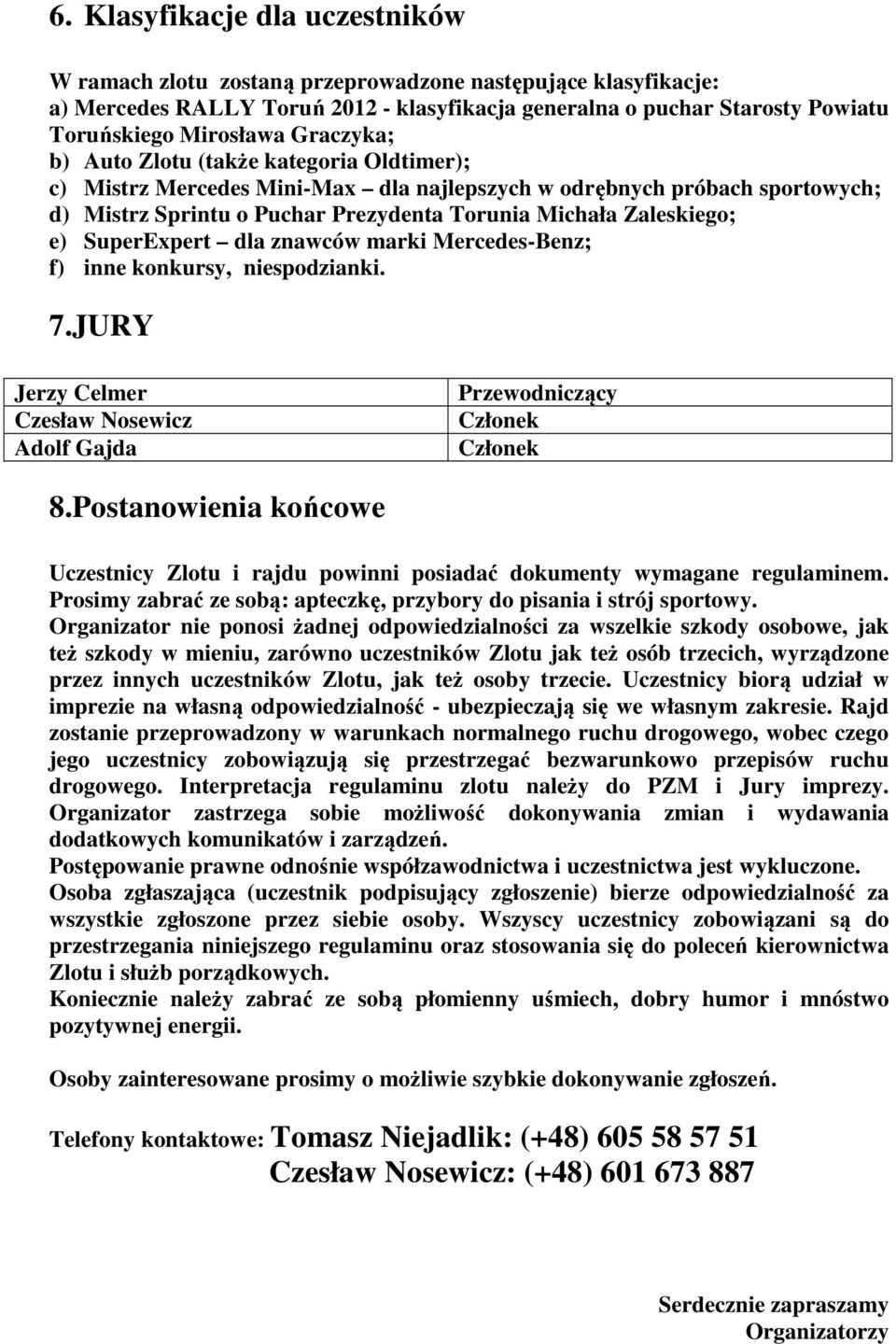 SuperExpert dla znawców marki Mercedes-Benz; f) inne konkursy, niespodzianki. 7.JURY Jerzy Celmer Czesław Nosewicz Adolf Gajda Przewodniczący Członek Członek 8.