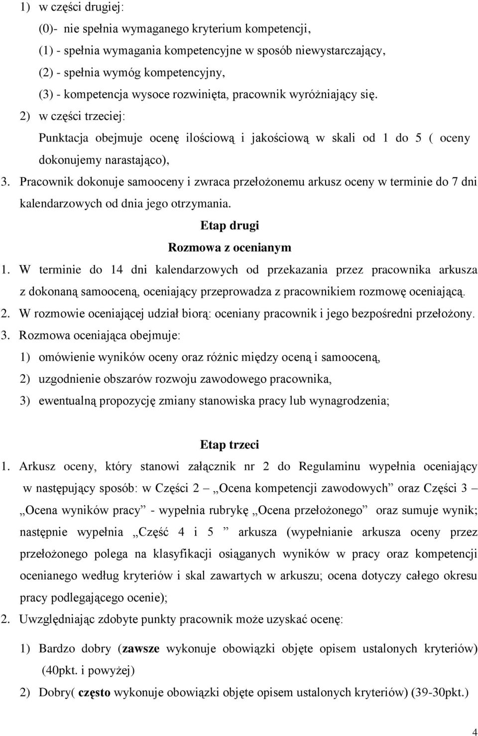 Pracownik dokonuje samooceny i zwraca przełożonemu arkusz oceny w terminie do 7 dni kalendarzowych od dnia jego otrzymania. Etap drugi Rozmowa z ocenianym 1.