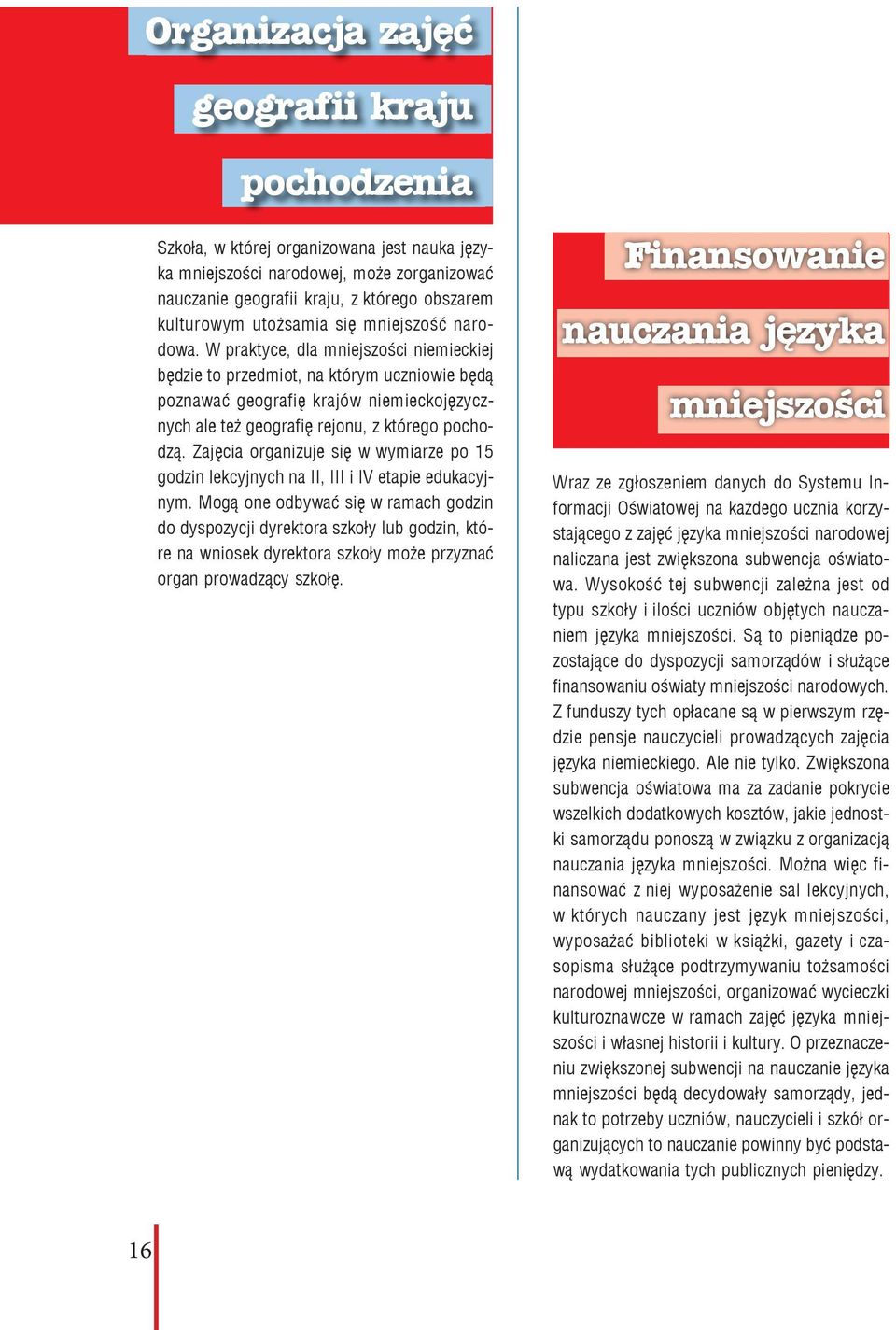 W praktyce, dla mniejszości niemieckiej będzie to przedmiot, na którym uczniowie będą poznawać geografię krajów niemieckojęzycznych ale też geografię rejonu, z którego pochodzą.