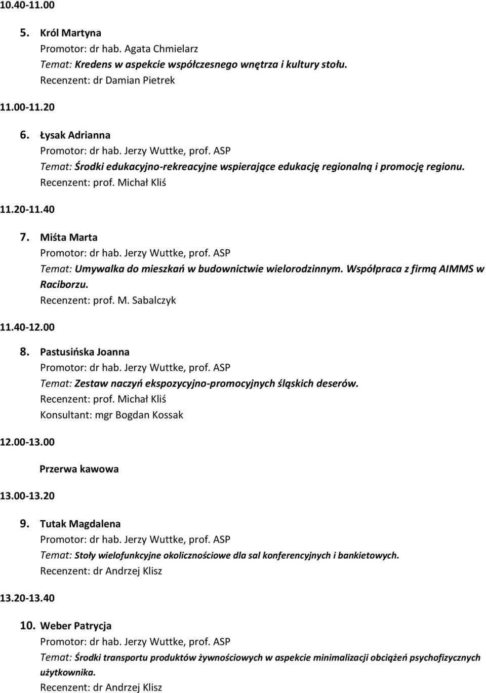 Współpraca z firmą AIMMS w Raciborzu. Recenzent: prof. M. Sabalczyk 11.40-12.00 8. Pastusińska Joanna Temat: Zestaw naczyń ekspozycyjno-promocyjnych śląskich deserów. Konsultant: mgr Bogdan Kossak 12.
