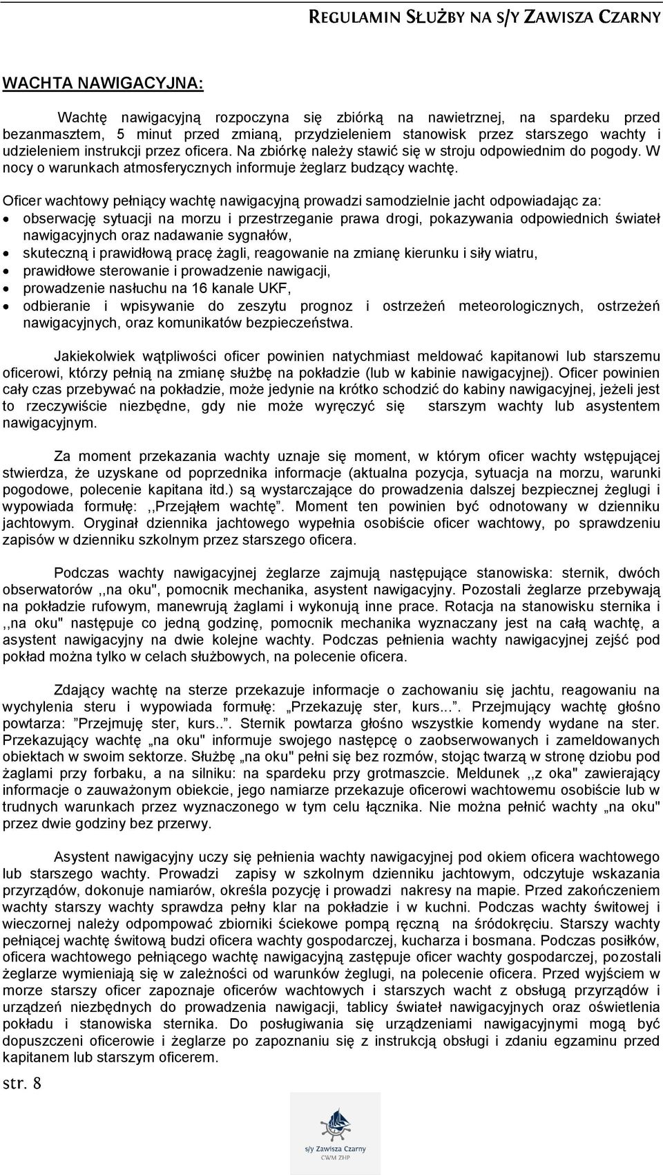 Oficer wachtowy pełniący wachtę nawigacyjną prowadzi samodzielnie jacht odpowiadając za: obserwację sytuacji na morzu i przestrzeganie prawa drogi, pokazywania odpowiednich świateł nawigacyjnych oraz