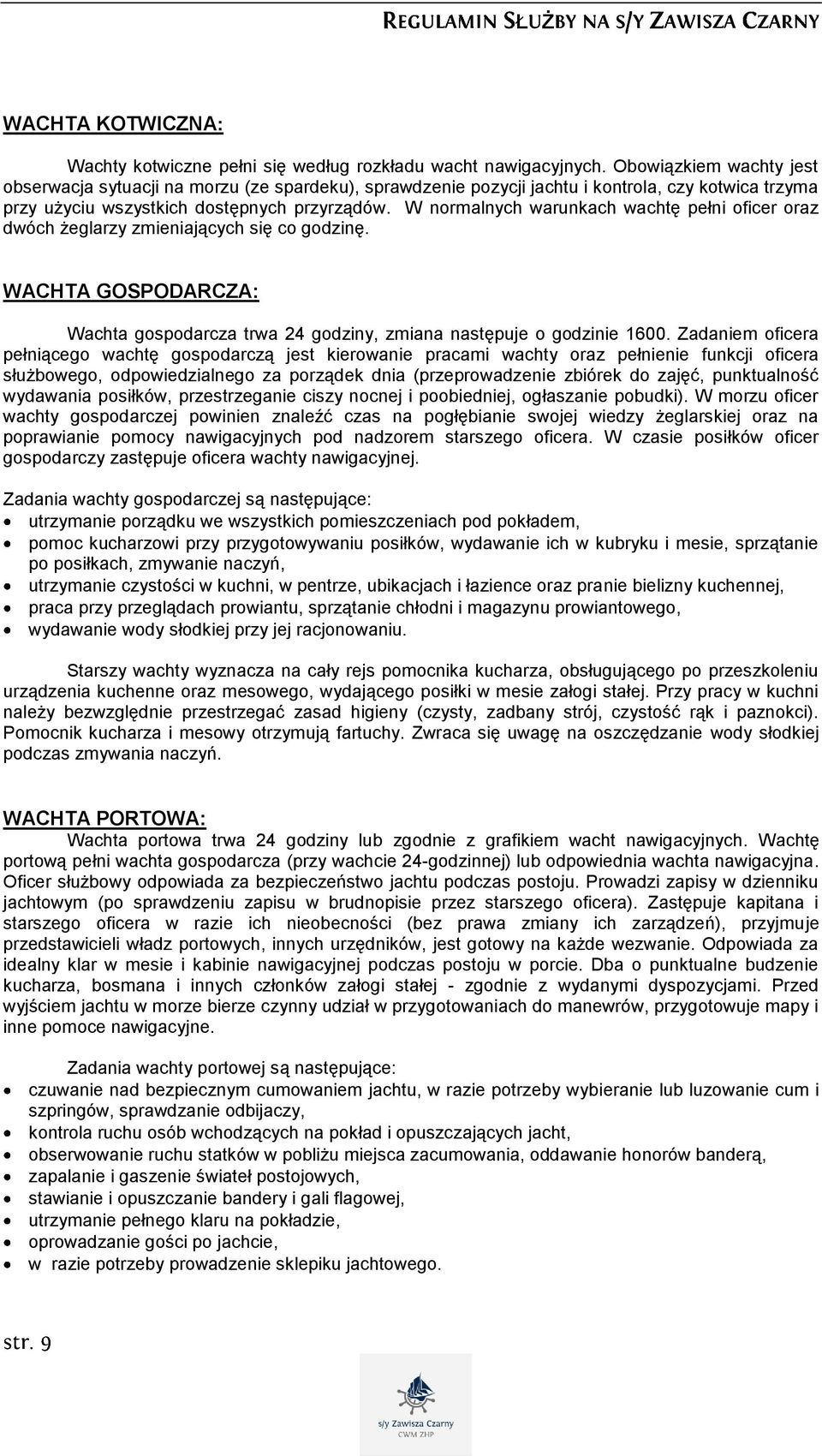 W normalnych warunkach wachtę pełni oficer oraz dwóch żeglarzy zmieniających się co godzinę. WACHTA GOSPODARCZA: Wachta gospodarcza trwa 24 godziny, zmiana następuje o godzinie 1600.