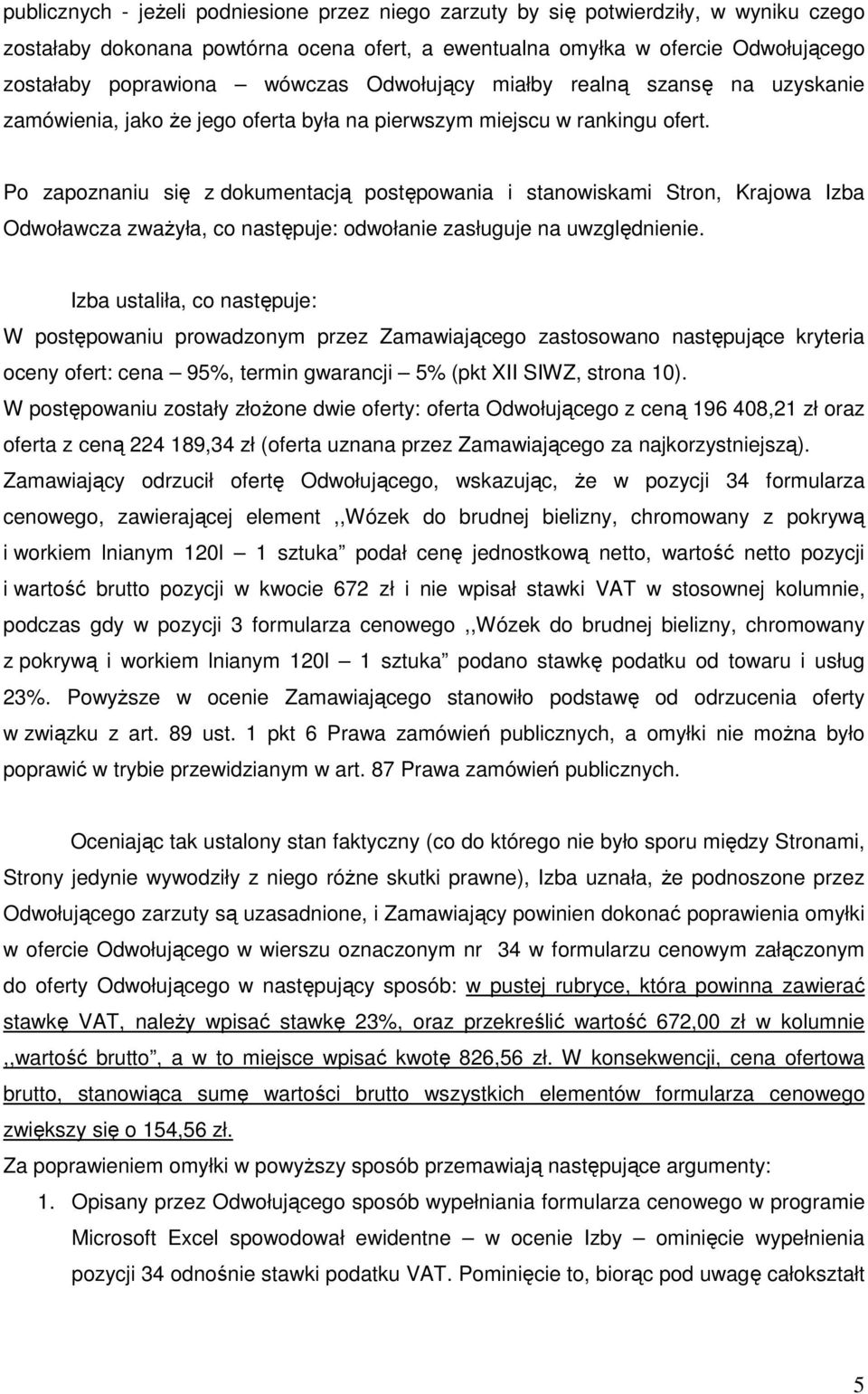 Po zapoznaniu się z dokumentacją postępowania i stanowiskami Stron, Krajowa Izba Odwoławcza zwaŝyła, co następuje: odwołanie zasługuje na uwzględnienie.