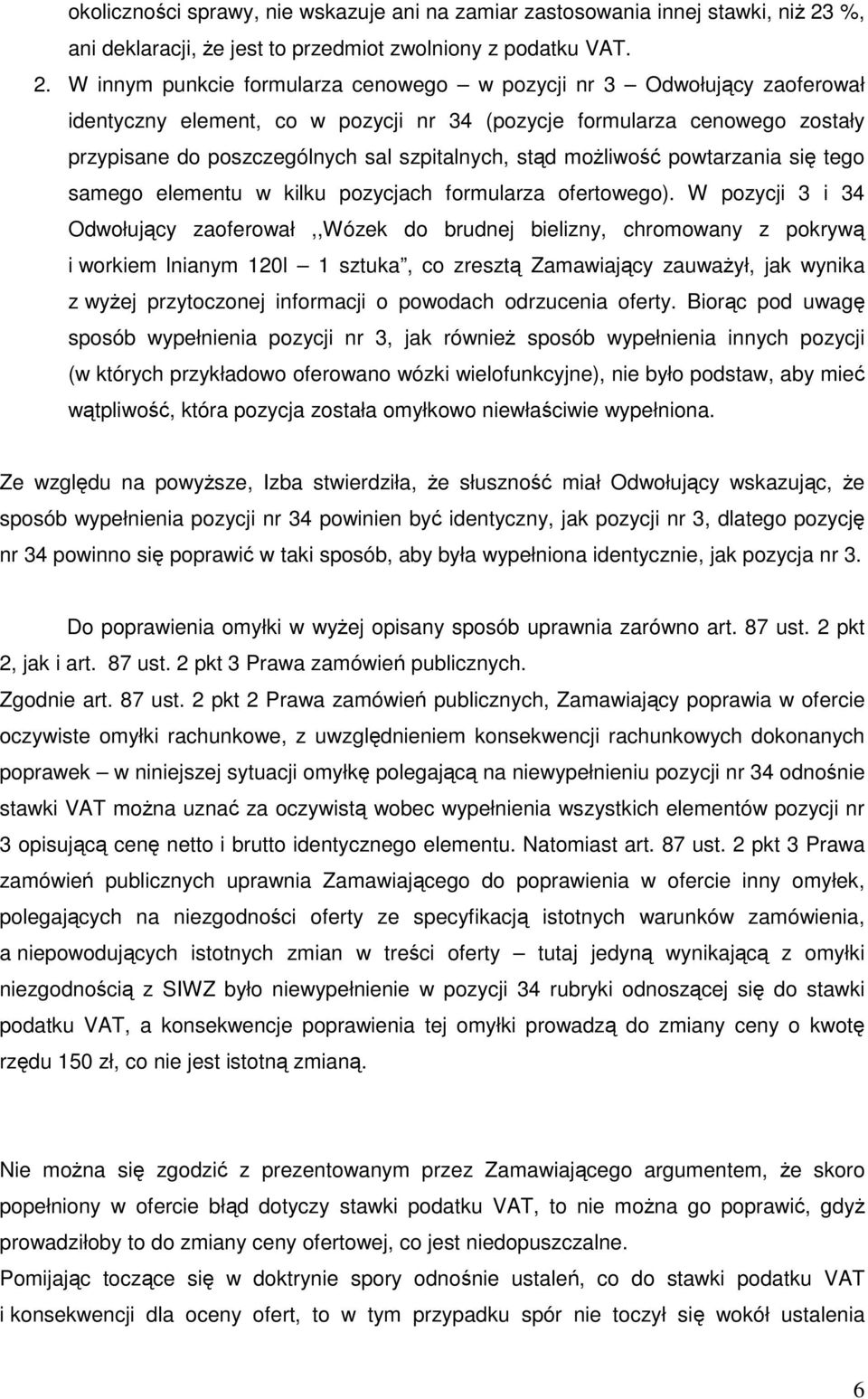W innym punkcie formularza cenowego w pozycji nr 3 Odwołujący zaoferował identyczny element, co w pozycji nr 34 (pozycje formularza cenowego zostały przypisane do poszczególnych sal szpitalnych, stąd