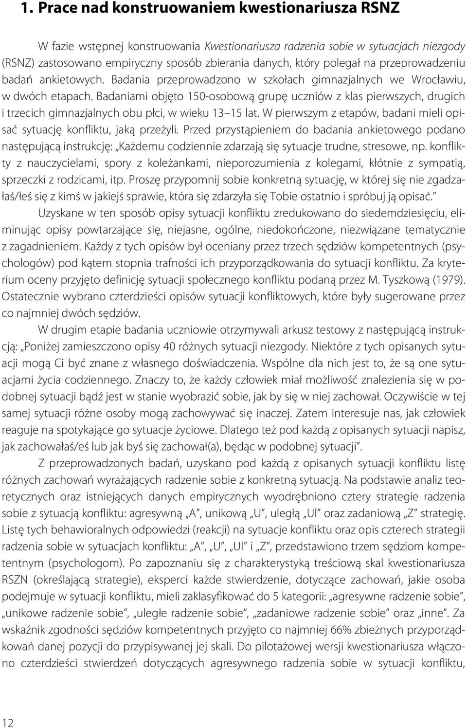 Badaniami objęto 150-osobową grupę uczniów z klas pierwszych, drugich i trzecich gimnazjalnych obu płci, w wieku 13 15 lat. W pierwszym z etapów, badani mieli opisać sytuację konfliktu, jaką przeżyli.