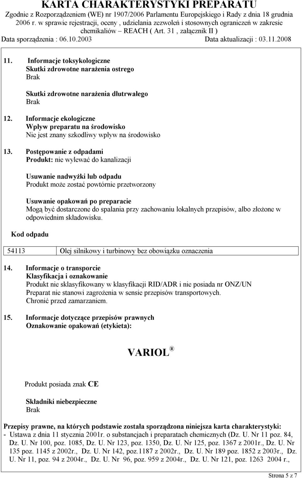 Postępowanie z odpadami Produkt: nie wylewać do kanalizacji Usuwanie nadwyżki lub odpadu Produkt może zostać powtórnie przetworzony Usuwanie opakowań po preparacie Mogą być dostarczone do spalania