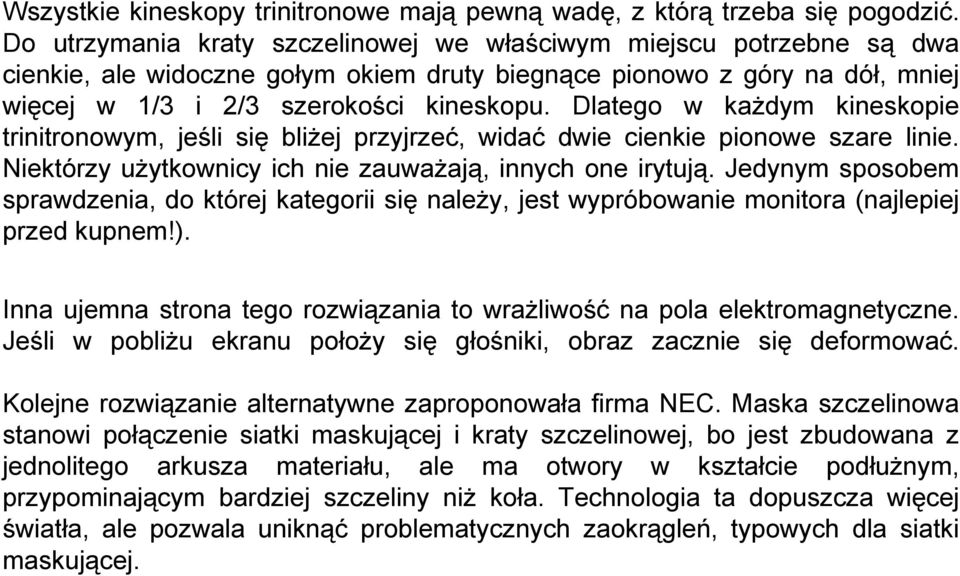 Dlatego w każdym kineskopie trinitronowym, jeśli się bliżej przyjrzeć, widać dwie cienkie pionowe szare linie. Niektórzy użytkownicy ich nie zauważają, innych one irytują.