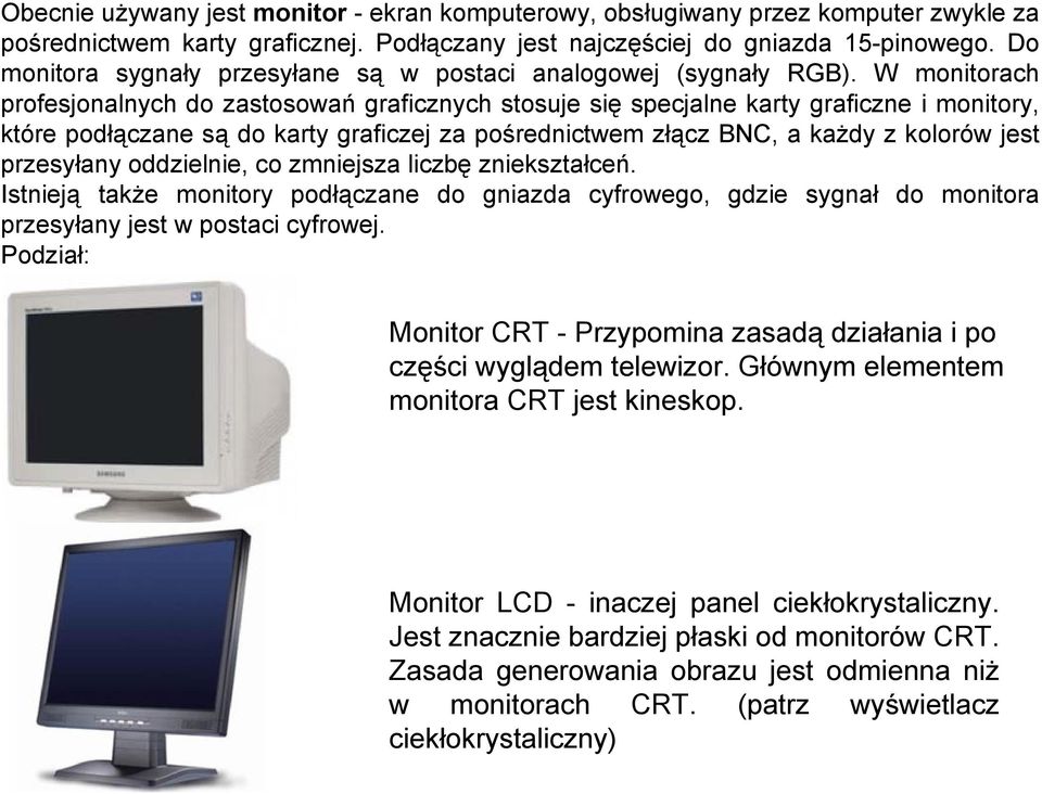W monitorach profesjonalnych do zastosowań graficznych stosuje się specjalne karty graficzne i monitory, które podłączane są do karty graficzej za pośrednictwem złącz BNC, a każdy z kolorów jest