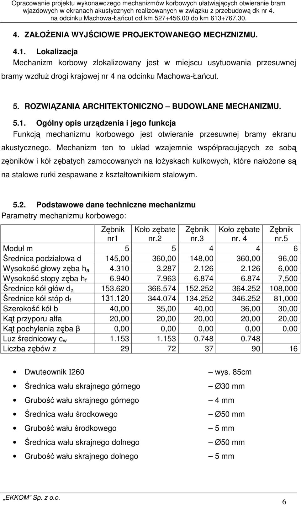 Mechanizm ten to układ wzajemnie współpracujących ze sobą zębników i kół zębatych zamocowanych na łożyskach kulkowych, które nałożone są na stalowe rurki zespawane z kształtownikiem stalowym. 5.2.