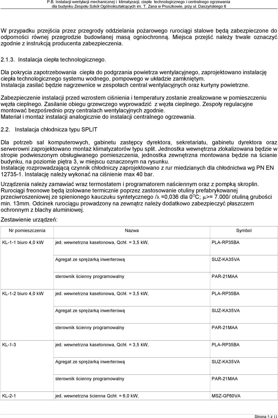 Dla pokrycia zapotrzebowania ciepła do podgrzania powietrza wentylacyjnego, zaprojektowano instalację ciepła technologicznego systemu wodnego, pompowego w układzie zamkniętym.
