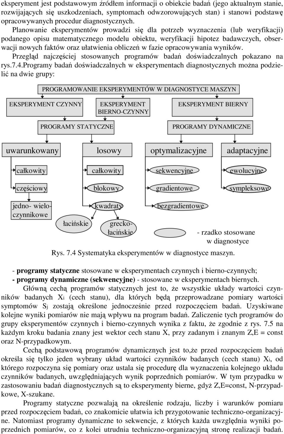 Planowanie eksperymentów prowadzi si dla potrzeb wyznaczenia (lub weryfikacji) podanego opisu matematycznego modelu obiektu, weryfikacji hipotez badawczych, obserwacji nowych faktów oraz ułatwienia